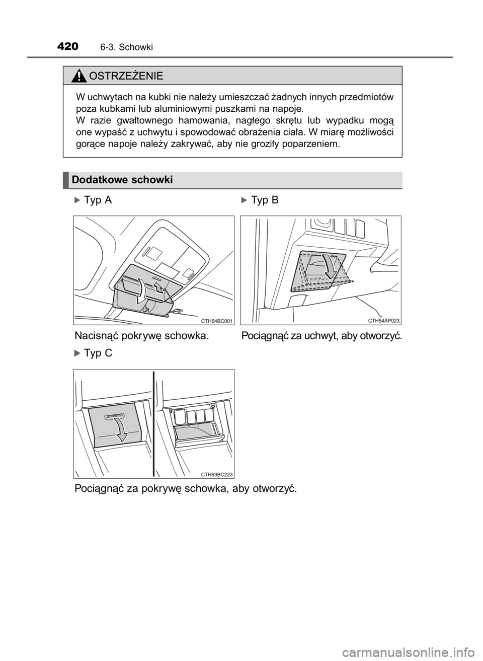 TOYOTA COROLLA 2016  Instrukcja obsługi (in Polish) óTyp AóTyp B
Nacisnàç pokryw´ schowka. Pociàgnàç za uchwyt, aby otworzyç.
óTyp C
Pociàgnàç za pokryw´ schowka, aby otworzyç.
4206-3. Schowki
W uchwytach na kubki nie nale˝y umieszczaç