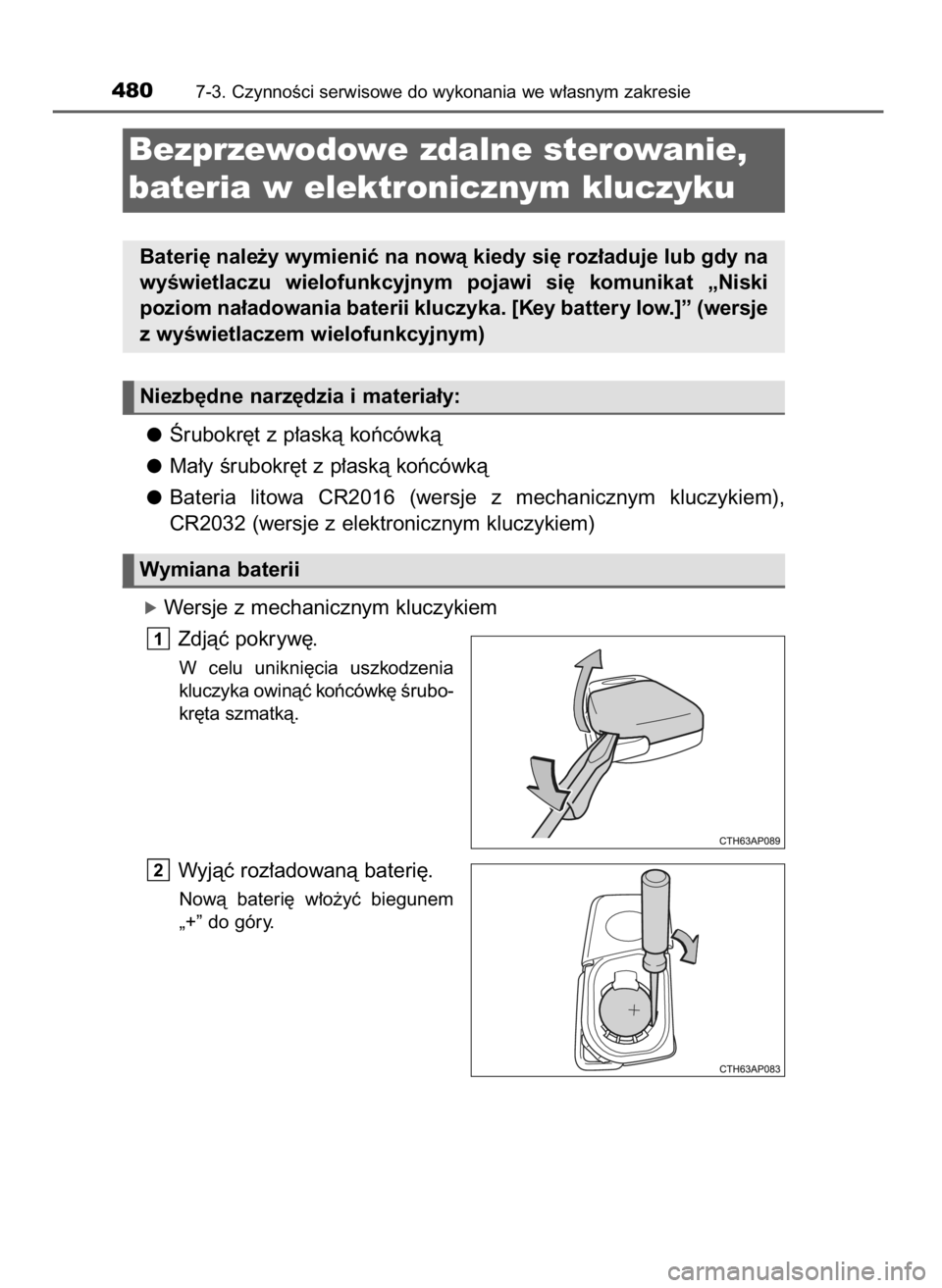 TOYOTA COROLLA 2016  Instrukcja obsługi (in Polish) Ârubokr´t z p∏askà koƒcówkà
Ma∏y Êrubokr´t z p∏askà koƒcówkà
Bateria  litowa  CR2016  (wersje  z mechanicznym  kluczykiem),
CR2032 (wersje z elektronicznym kluczykiem)
óWersje z mec