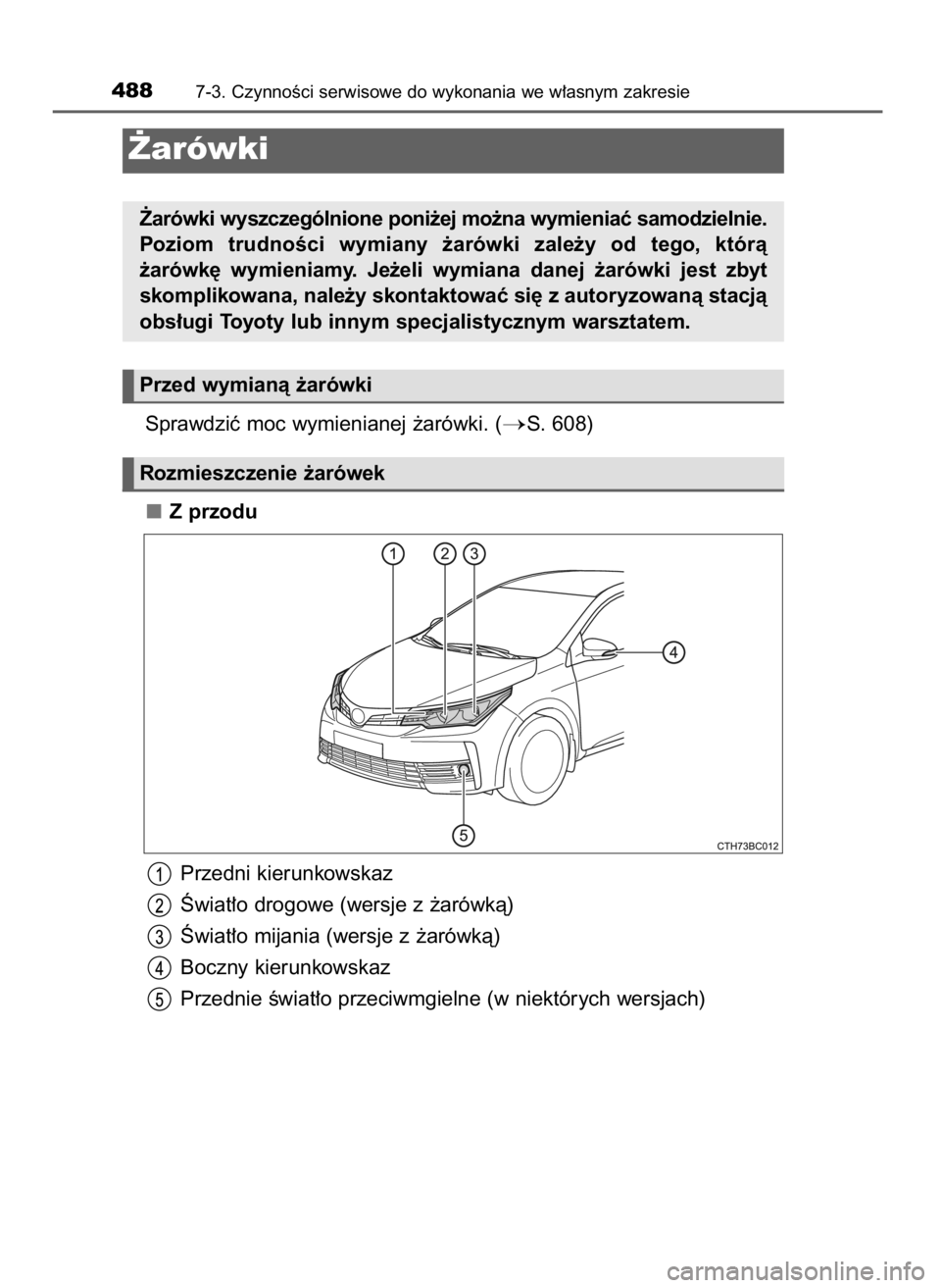 TOYOTA COROLLA 2016  Instrukcja obsługi (in Polish) Sprawdziç moc wymienianej ˝arówki. (S. 608)
Z przodu
Przedni kierunkowskaz
Âwiat∏o drogowe (wersje z ˝arówkà)
Âwiat∏o mijania (wersje z ˝arówkà)
Boczny kierunkowskaz
Przednie Êwiat∏