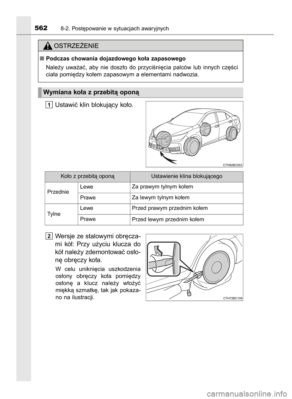 TOYOTA COROLLA 2016  Instrukcja obsługi (in Polish) Ustawiç klin blokujàcy ko∏o.
Wersje ze stalowymi obr´cza-
mi  kó∏:  Przy  u˝yciu  klucza  do
kó∏ nale˝y zdemontowaç os∏o-
n´ obr´czy ko∏a.
W celu  unikni´cia  uszkodzenia
os∏ony