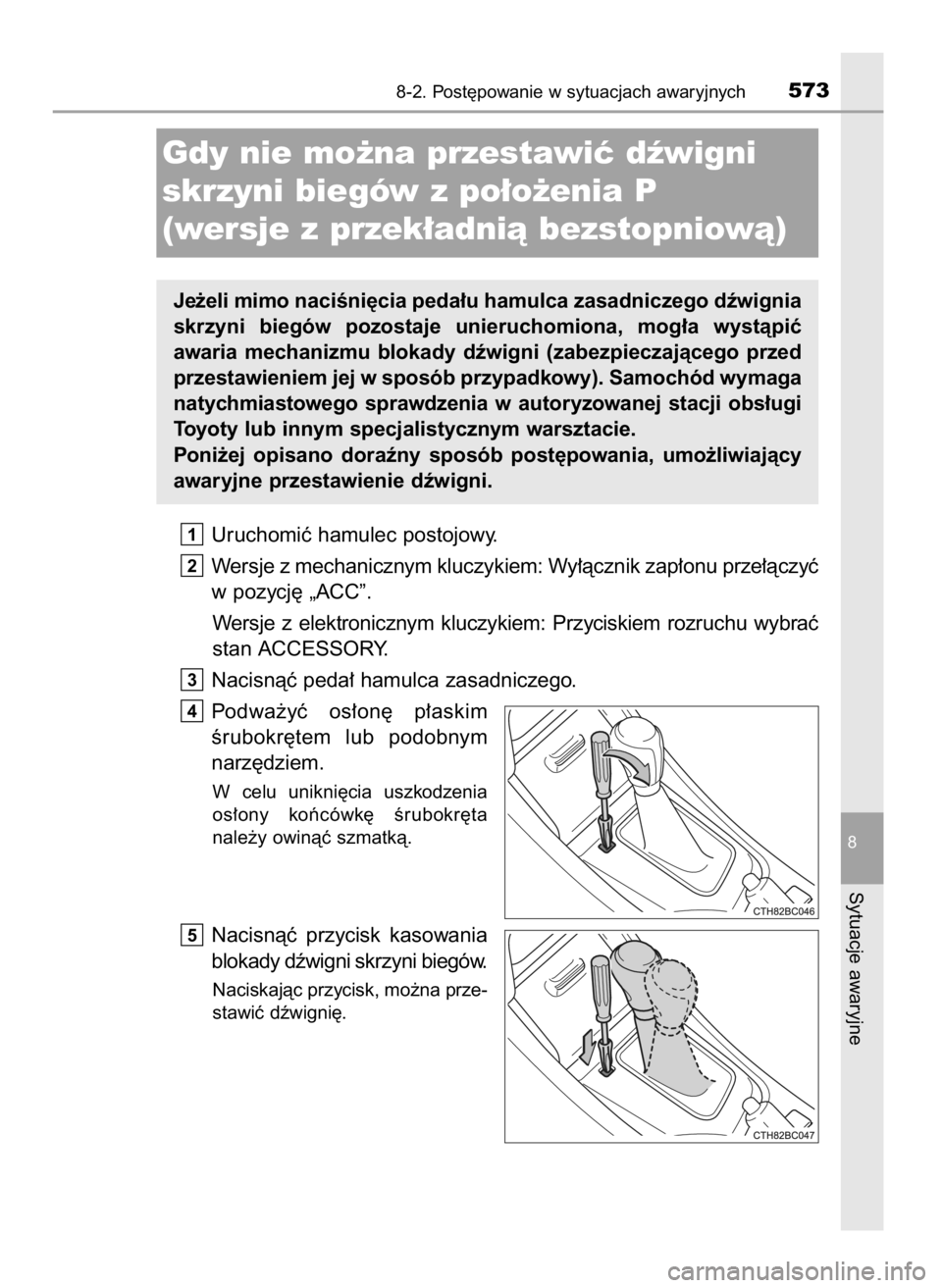 TOYOTA COROLLA 2016  Instrukcja obsługi (in Polish) Uruchomiç hamulec postojowy.
Wersje z mechanicznym kluczykiem: Wy∏àcznik zap∏onu prze∏àczyç
w pozycj´ „ACC”.
Wersje  z elektronicznym  kluczykiem:  Przyciskiem  rozruchu  wybraç
stan A