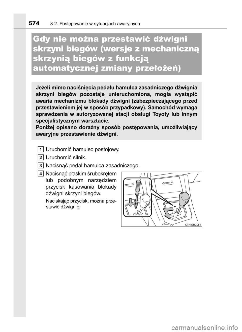 TOYOTA COROLLA 2016  Instrukcja obsługi (in Polish) Uruchomiç hamulec postojowy.
Uruchomiç silnik.
Nacisnàç peda∏ hamulca zasadniczego.
Nacisnàç p∏askim Êrubokr´tem
lub  podobnym  narz´dziem
przycisk  kasowania  blokady
dêwigni skrzyni bi