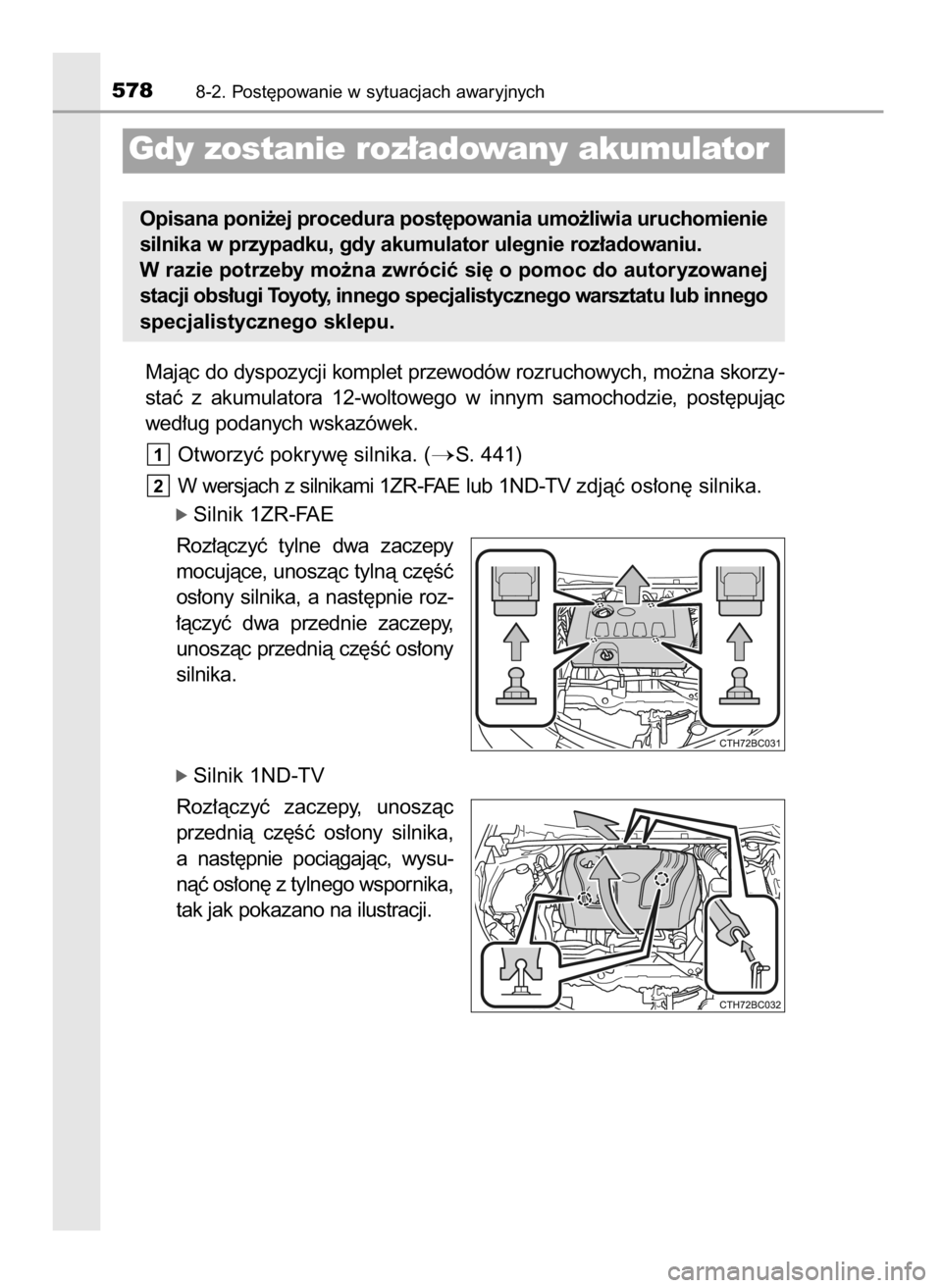 TOYOTA COROLLA 2016  Instrukcja obsługi (in Polish) Majàc do dyspozycji komplet przewodów rozruchowych, mo˝na skorzy-
staç  z akumulatora  12-woltowego  w innym  samochodzie,  post´pujàc
wed∏ug podanych wskazówek.
Otworzyç pokryw´ silnika. (