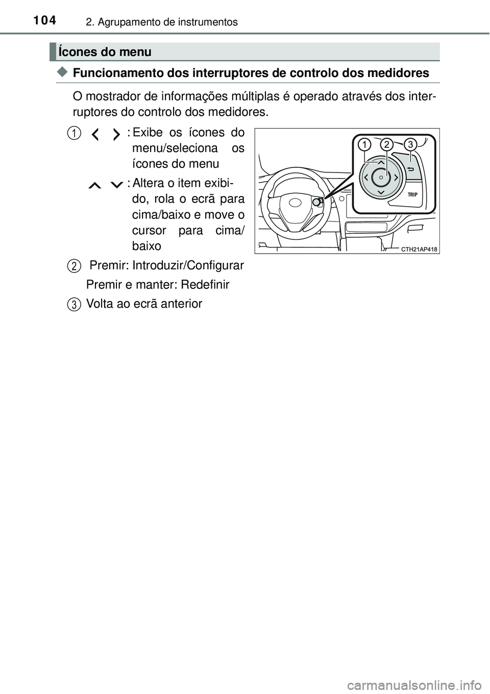 TOYOTA COROLLA 2017  Manual de utilização (in Portuguese) 1042. Agrupamento de instrumentos
uFuncionamento dos interruptores de controlo dos medidores
O mostrador de informações múltiplas é operado através dos inter-
ruptores do controlo dos medidores.

