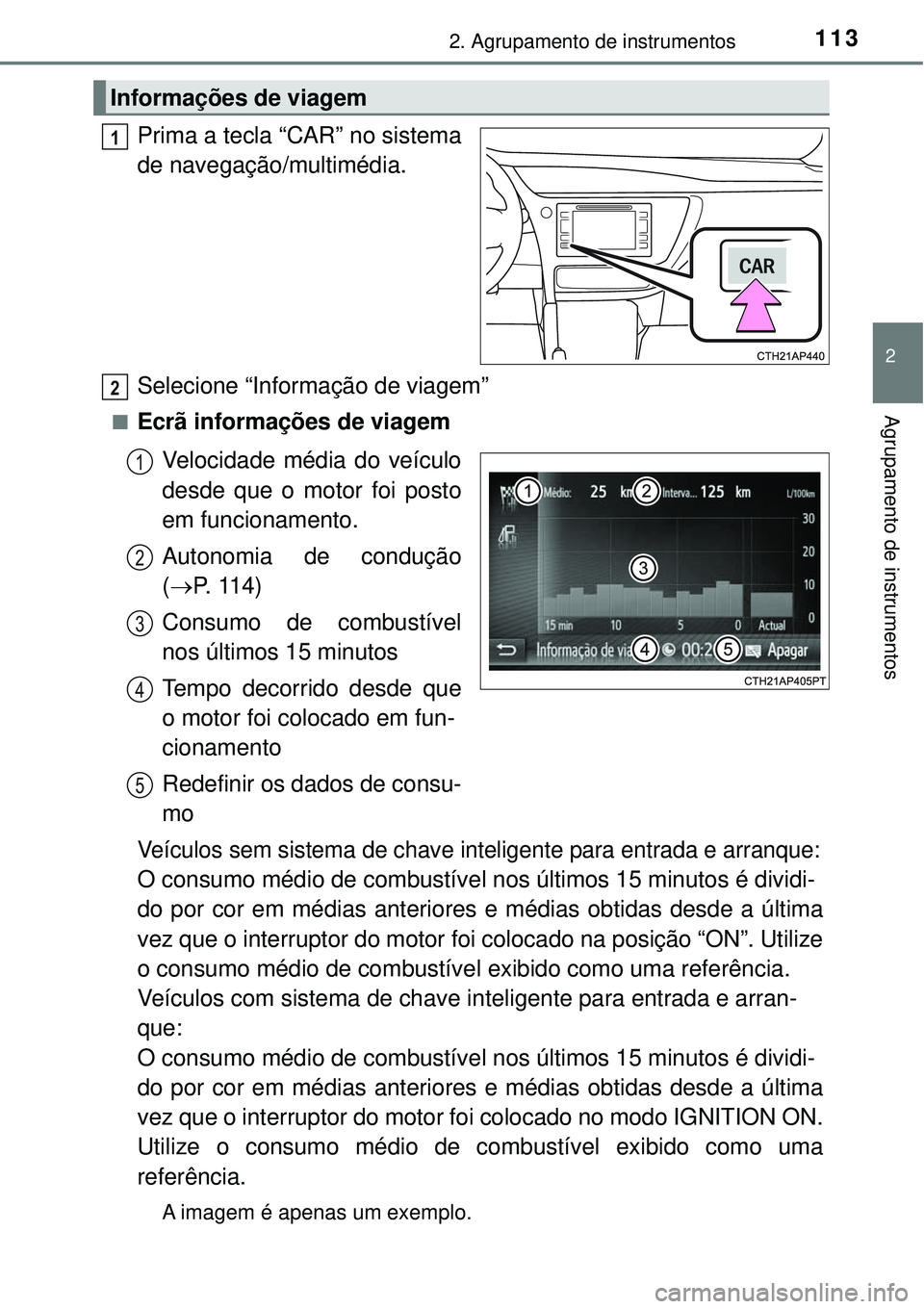 TOYOTA COROLLA 2017  Manual de utilização (in Portuguese) 1132. Agrupamento de instrumentos
2
Agrupamento de instrumentos
Prima a tecla “CAR” no sistema
de navegação/multimédia.
Selecione “Informação de viagem” 
nEcrã informações de viagem
Ve