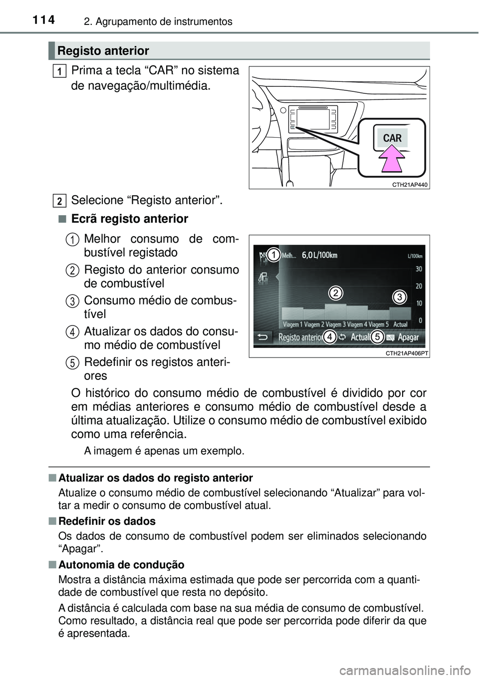TOYOTA COROLLA 2017  Manual de utilização (in Portuguese) 1142. Agrupamento de instrumentos
Prima a tecla “CAR” no sistema
de navegação/multimédia.
Selecione “Registo anterior”.
nEcrã registo anterior
Melhor consumo de com-
bustível registado
Re
