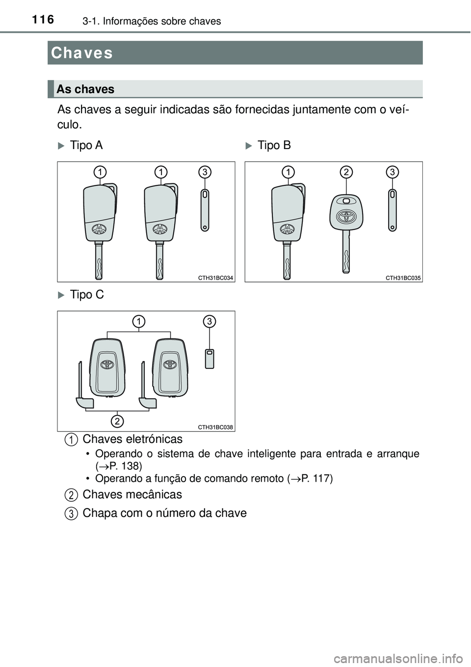 TOYOTA COROLLA 2017  Manual de utilização (in Portuguese) 1163-1. Informações sobre chaves
As chaves a seguir indicadas são fornecidas juntamente com o veí-
culo.
Chaves eletrónicas
• Operando o sistema de chave inteligente para entrada e arranque
(