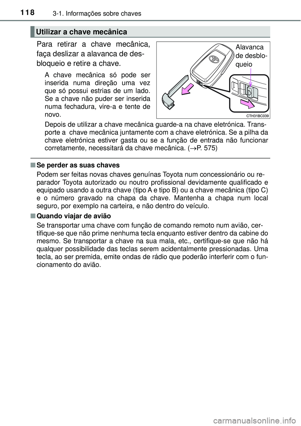 TOYOTA COROLLA 2017  Manual de utilização (in Portuguese) 1183-1. Informações sobre chaves
Para retirar a chave mecânica,
faça deslizar a alavanca de des-
bloqueio e retire a chave.
A chave mecânica só pode ser
inserida numa direção uma vez
que só p