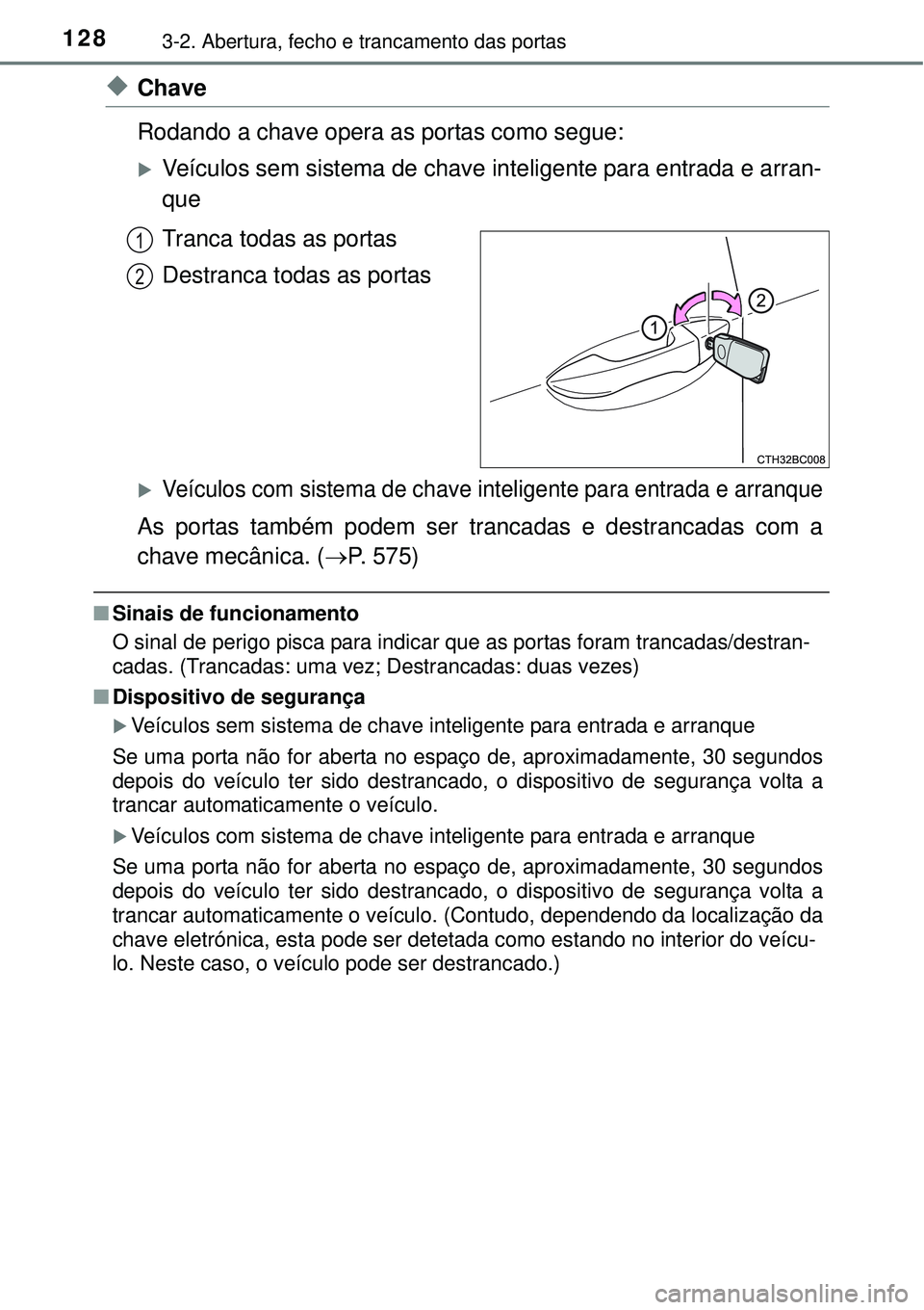 TOYOTA COROLLA 2017  Manual de utilização (in Portuguese) 1283-2. Abertura, fecho e trancamento das portas
uChave
Rodando a chave opera as portas como segue:
Veículos sem sistema de chave inteligente para entrada e arran-
que
Tranca todas as portas
Destr