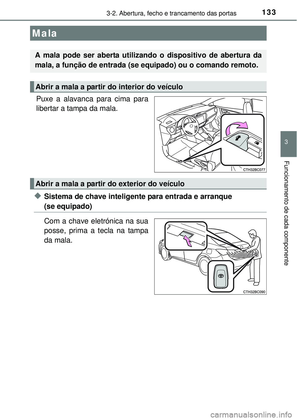 TOYOTA COROLLA 2016 Manual de utilização (in Portuguese) 1333-2. Abertura, fecho e trancamento das portas
3
Funcionamento de cada componente
Puxe a alavanca para cima para
libertar a tampa da mala.
uSistema de chave inteligente para entrada e arranque
(se TOYOTA COROLLA 2016 Manual de utilização (in Portuguese) 1333-2. Abertura, fecho e trancamento das portas
3
Funcionamento de cada componente
Puxe a alavanca para cima para
libertar a tampa da mala.
uSistema de chave inteligente para entrada e arranque
(se
