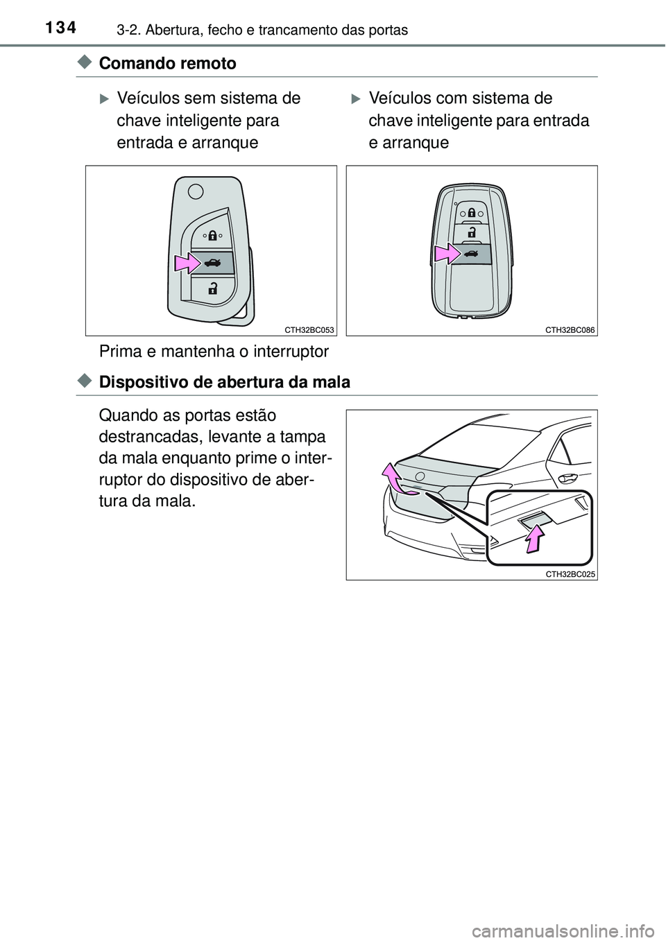 TOYOTA COROLLA 2016 Manual de utilização (in Portuguese) 1343-2. Abertura, fecho e trancamento das portas
uComando remoto
Prima e mantenha o interruptor
uDispositivo de abertura da mala
Quando as portas estão
destrancadas, levante a tampa
da mala enquant TOYOTA COROLLA 2016 Manual de utilização (in Portuguese) 1343-2. Abertura, fecho e trancamento das portas
uComando remoto
Prima e mantenha o interruptor
uDispositivo de abertura da mala
Quando as portas estão
destrancadas, levante a tampa
da mala enquant