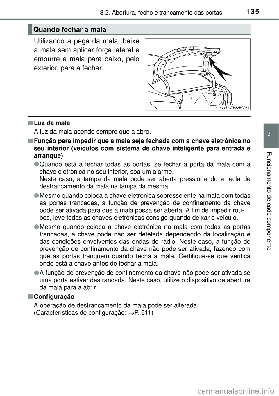 TOYOTA COROLLA 2016 Manual de utilização (in Portuguese) 1353-2. Abertura, fecho e trancamento das portas
3
Funcionamento de cada componente
Utilizando a pega da mala, baixe
a mala sem aplicar força lateral e
empurre a mala para baixo, pelo
exterior, para TOYOTA COROLLA 2016 Manual de utilização (in Portuguese) 1353-2. Abertura, fecho e trancamento das portas
3
Funcionamento de cada componente
Utilizando a pega da mala, baixe
a mala sem aplicar força lateral e
empurre a mala para baixo, pelo
exterior, para