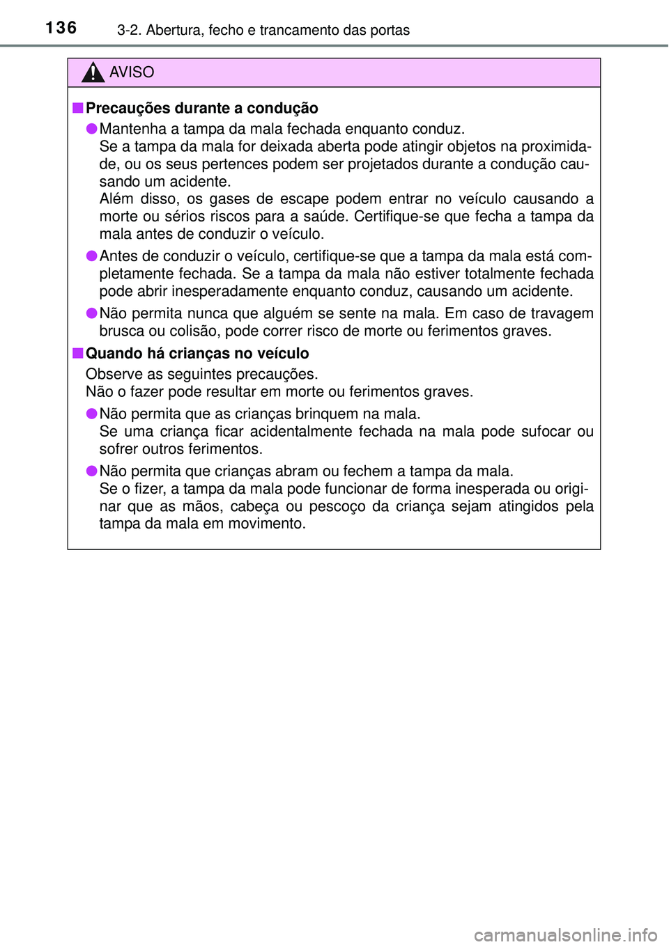 TOYOTA COROLLA 2016 Manual de utilização (in Portuguese) 1363-2. Abertura, fecho e trancamento das portas
AV I S O
nPrecauções durante a condução
lMantenha a tampa da mala fechada enquanto conduz.
Se a tampa da mala for deixada aberta pode atingir objet TOYOTA COROLLA 2016 Manual de utilização (in Portuguese) 1363-2. Abertura, fecho e trancamento das portas
AV I S O
nPrecauções durante a condução
lMantenha a tampa da mala fechada enquanto conduz.
Se a tampa da mala for deixada aberta pode atingir objet