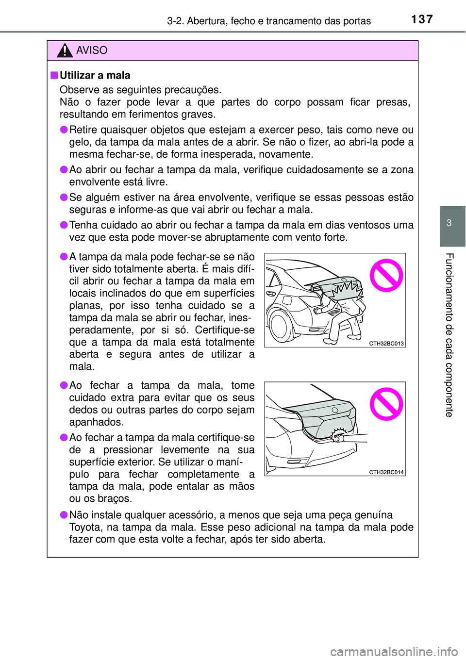 TOYOTA COROLLA 2016 Manual de utilização (in Portuguese) 1373-2. Abertura, fecho e trancamento das portas
3
Funcionamento de cada componente
AV I S O
nUtilizar a mala
Observe as seguintes precauções.
Não o fazer pode levar a que partes do corpo possam f TOYOTA COROLLA 2016 Manual de utilização (in Portuguese) 1373-2. Abertura, fecho e trancamento das portas
3
Funcionamento de cada componente
AV I S O
nUtilizar a mala
Observe as seguintes precauções.
Não o fazer pode levar a que partes do corpo possam f