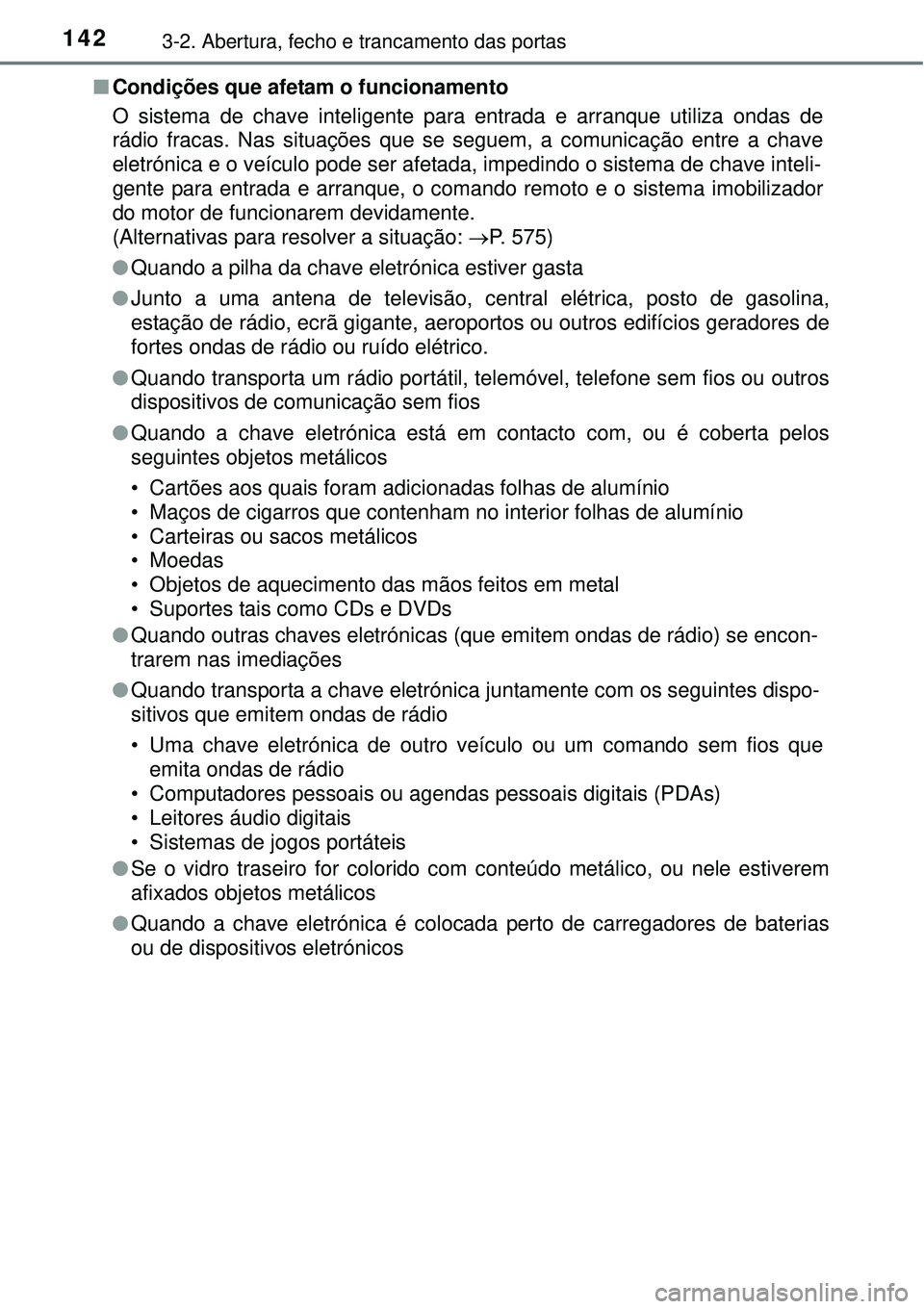 TOYOTA COROLLA 2016 Manual de utilização (in Portuguese) 1423-2. Abertura, fecho e trancamento das portas
nCondições que afetam o funcionamento
O sistema de chave inteligente para entrada e arranque utiliza ondas de
rádio fracas. Nas situações que se s TOYOTA COROLLA 2016 Manual de utilização (in Portuguese) 1423-2. Abertura, fecho e trancamento das portas
nCondições que afetam o funcionamento
O sistema de chave inteligente para entrada e arranque utiliza ondas de
rádio fracas. Nas situações que se s