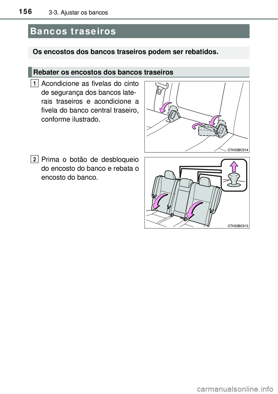 TOYOTA COROLLA 2017  Manual de utilização (in Portuguese) 1563-3. Ajustar os bancos
Acondicione as fivelas do cinto
de segurança dos bancos late-
rais traseiros e acondicione a
fivela do banco central traseiro,
conforme ilustrado.
Prima o botão de desbloqu
