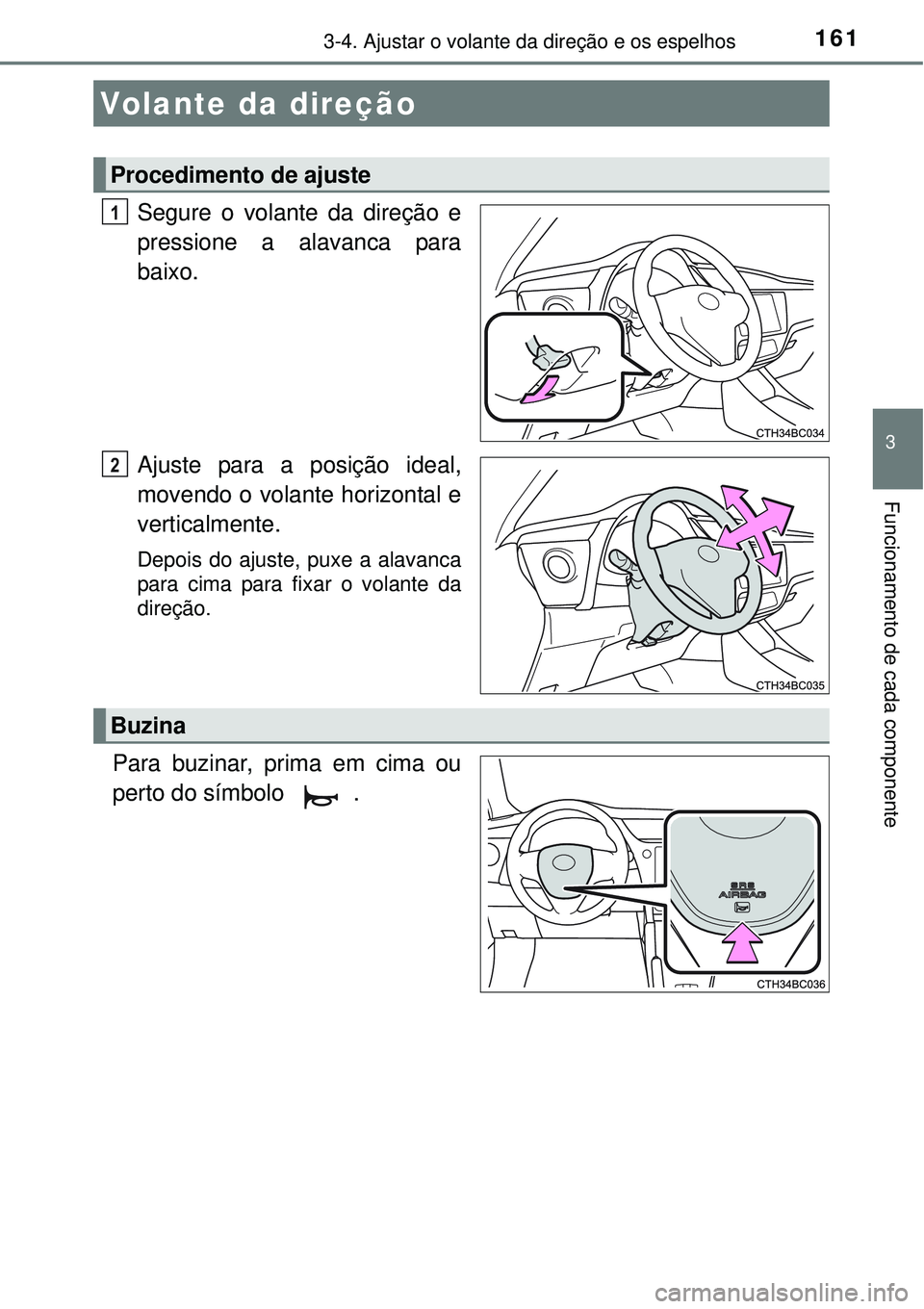 TOYOTA COROLLA 2017  Manual de utilização (in Portuguese) 161
3
Funcionamento de cada componente
3-4. Ajustar o volante da direção e os espelhos
Segure o volante da direção e
pressione a alavanca para
baixo.
Ajuste para a posição ideal,
movendo o volan