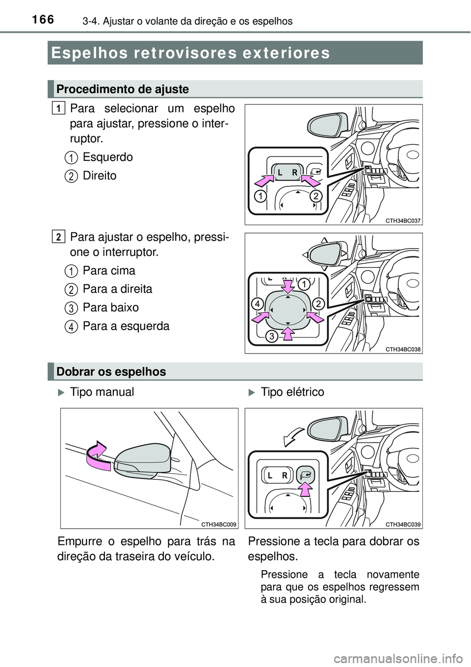 TOYOTA COROLLA 2017  Manual de utilização (in Portuguese) 1663-4. Ajustar o volante da direção e os espelhos
Para selecionar um espelho
para ajustar, pressione o inter-
ruptor.
Esquerdo
Direito
Para ajustar o espelho, pressi-
one o interruptor. 
Para cima
