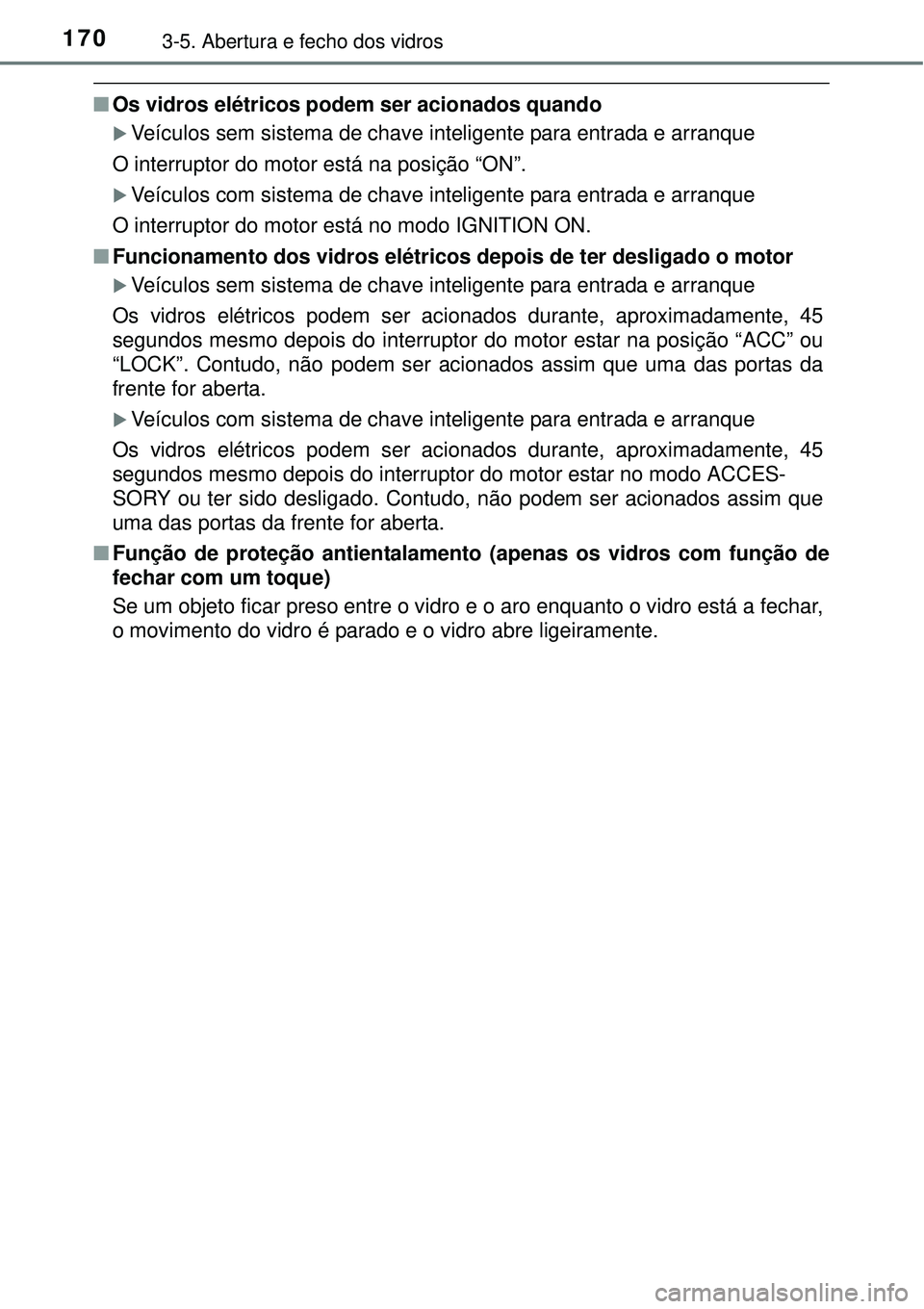 TOYOTA COROLLA 2017  Manual de utilização (in Portuguese) 1703-5. Abertura e fecho dos vidros
nOs vidros elétricos podem ser acionados quando
Veículos sem sistema de chave inteligente para entrada e arranque
O interruptor do motor está na posição “