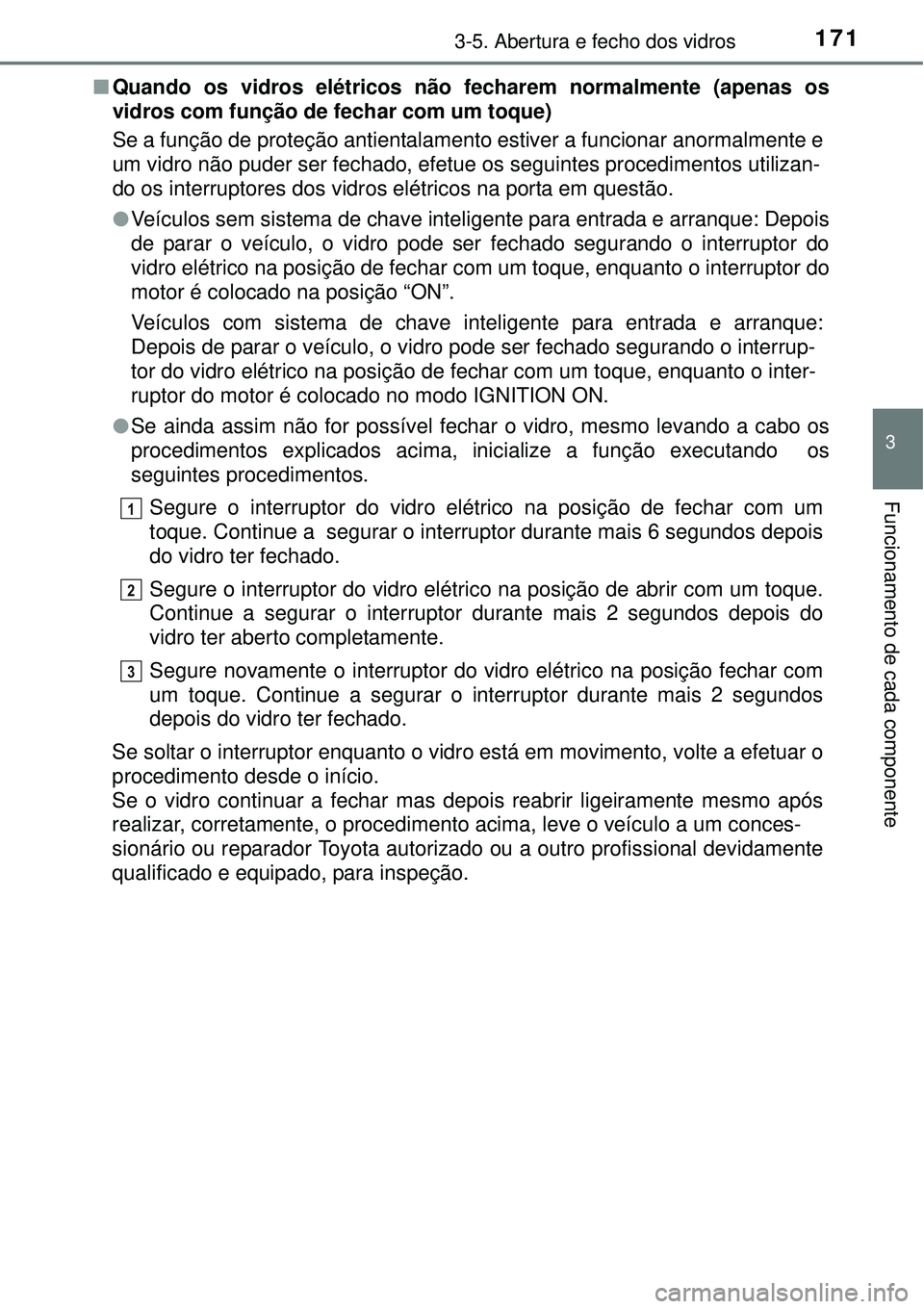 TOYOTA COROLLA 2017  Manual de utilização (in Portuguese) 1713-5. Abertura e fecho dos vidros
3
Funcionamento de cada componente
nQuando os vidros elétricos não fecharem normalmente (apenas os
vidros com função de fechar com um toque)
Se a função de pr