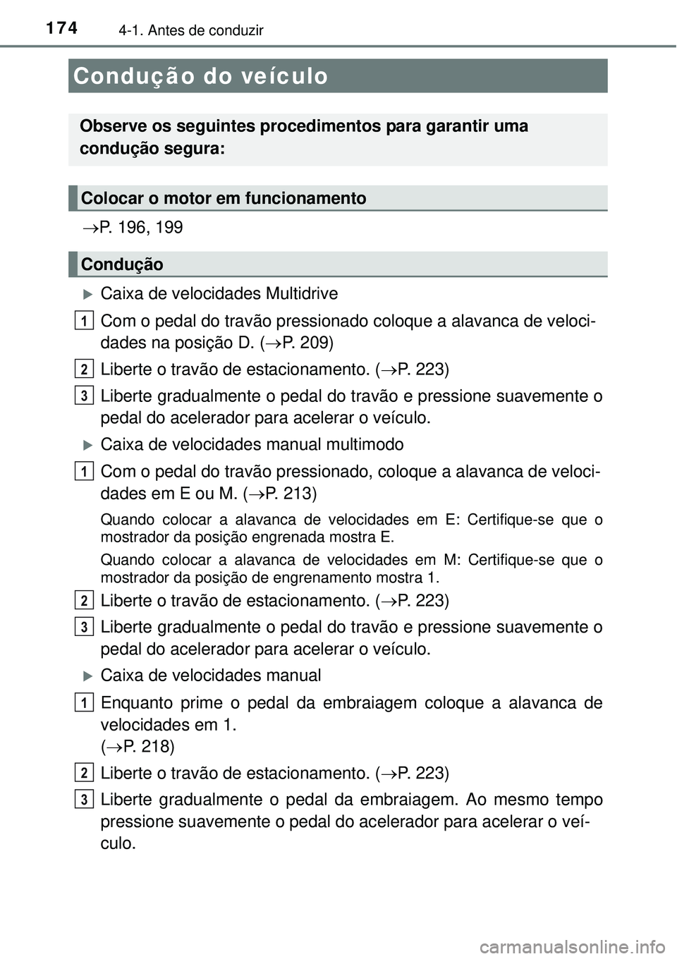 TOYOTA COROLLA 2017  Manual de utilização (in Portuguese) 1744-1. Antes de conduzir 
P. 196, 199
Caixa de velocidades Multidrive
Com o pedal do travão pressionado coloque a alavanca de veloci-
dades na posição D. (P. 209)
Liberte o travão de est