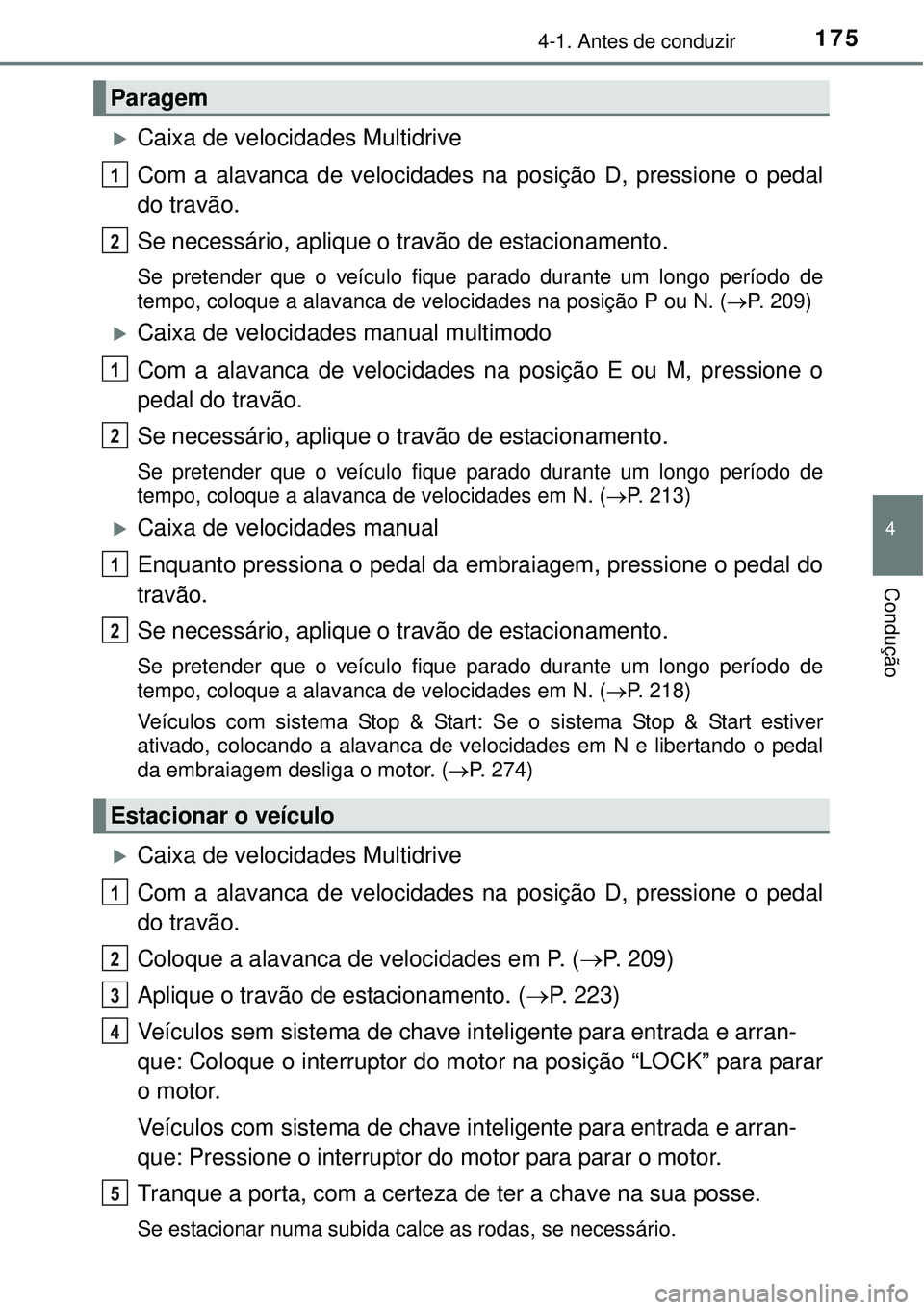 TOYOTA COROLLA 2017  Manual de utilização (in Portuguese) 1754-1. Antes de conduzir
4
Condução
Caixa de velocidades Multidrive
Com a alavanca de velocidades na posição D, pressione o pedal
do travão.
Se necessário, aplique o travão de estacionament