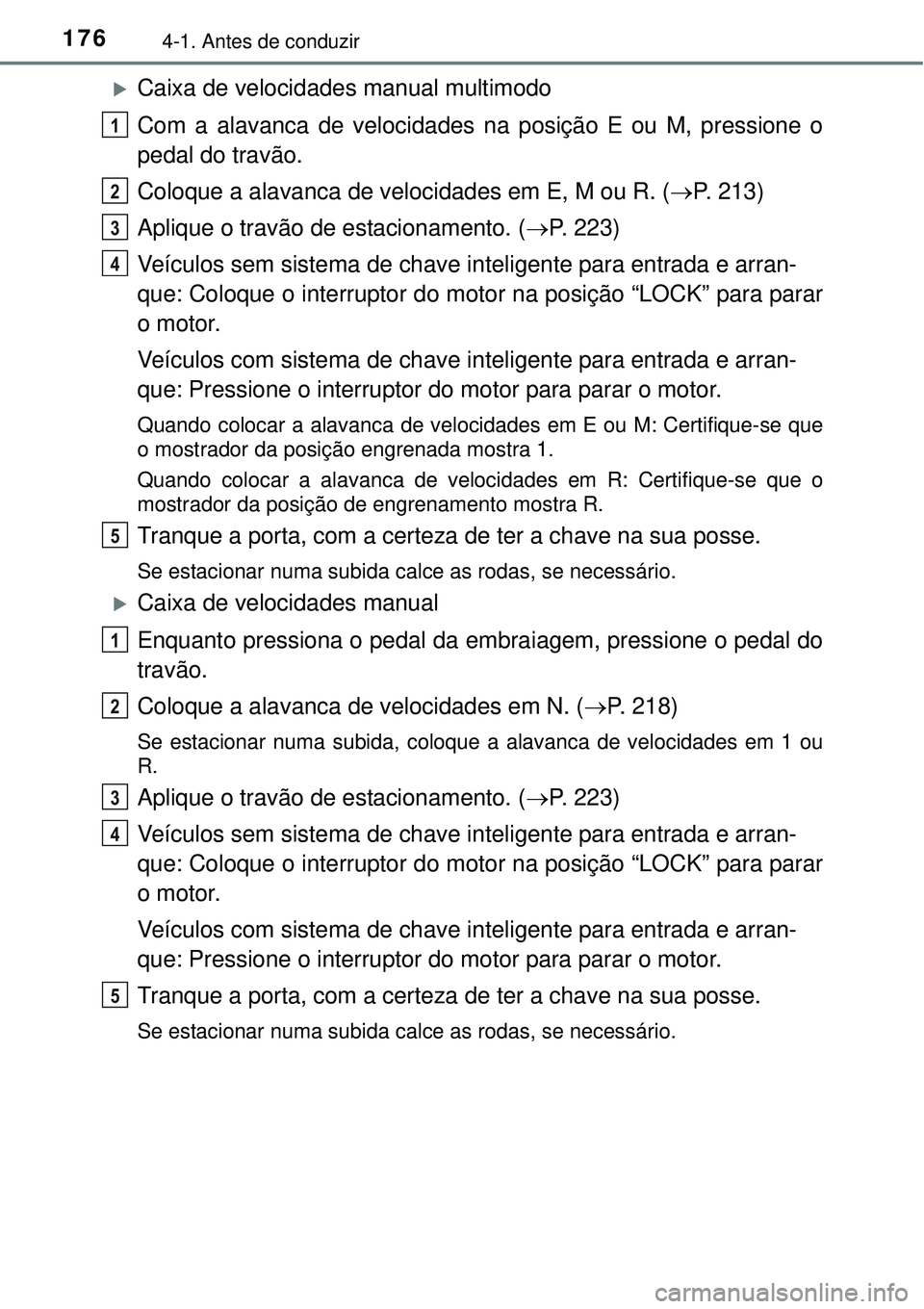 TOYOTA COROLLA 2017  Manual de utilização (in Portuguese) 1764-1. Antes de conduzir
Caixa de velocidades manual multimodo
Com a alavanca de velocidades na posição E ou M, pressione o
pedal do travão.
Coloque a alavanca de velocidades em E, M ou R. (