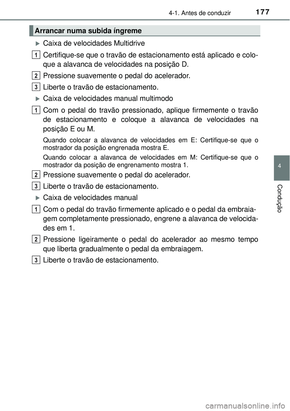 TOYOTA COROLLA 2017  Manual de utilização (in Portuguese) 1774-1. Antes de conduzir
4
Condução
Caixa de velocidades Multidrive
Certifique-se que o travão de estacionamento está aplicado e colo-
que a alavanca de velocidades na posição D.
Pressione s