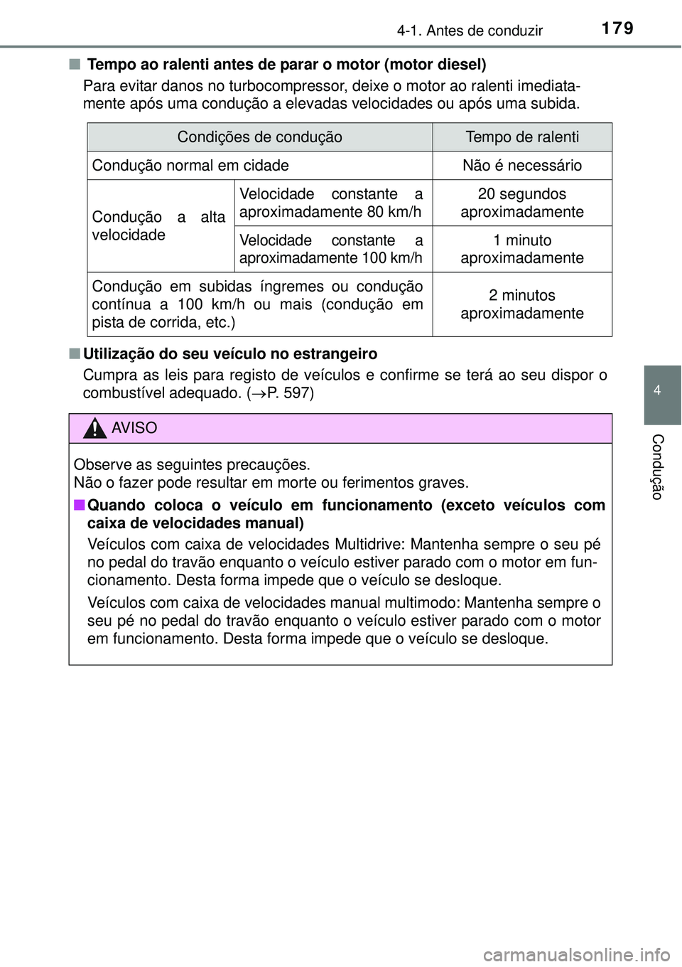 TOYOTA COROLLA 2017  Manual de utilização (in Portuguese) 1794-1. Antes de conduzir
4
Condução
n Tempo ao ralenti antes de parar o motor (motor diesel)
Para evitar danos no turbocompressor, deixe o motor ao ralenti imediata-
mente após uma condução a el