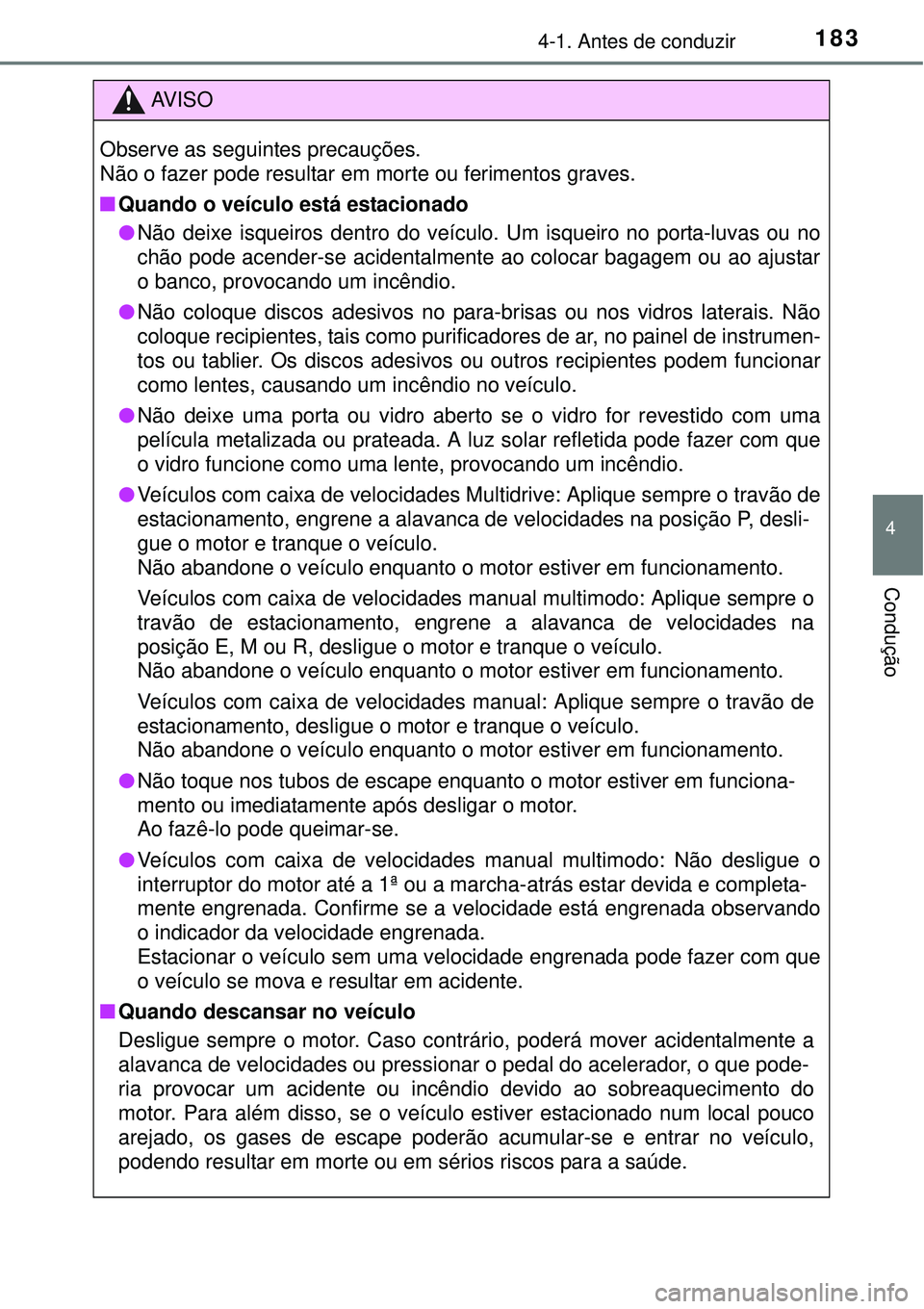 TOYOTA COROLLA 2017  Manual de utilização (in Portuguese) 1834-1. Antes de conduzir
4
Condução
AV I S O
Observe as seguintes precauções. 
Não o fazer pode resultar em morte ou ferimentos graves.
nQuando o veículo está estacionado
lNão deixe isqueiros
