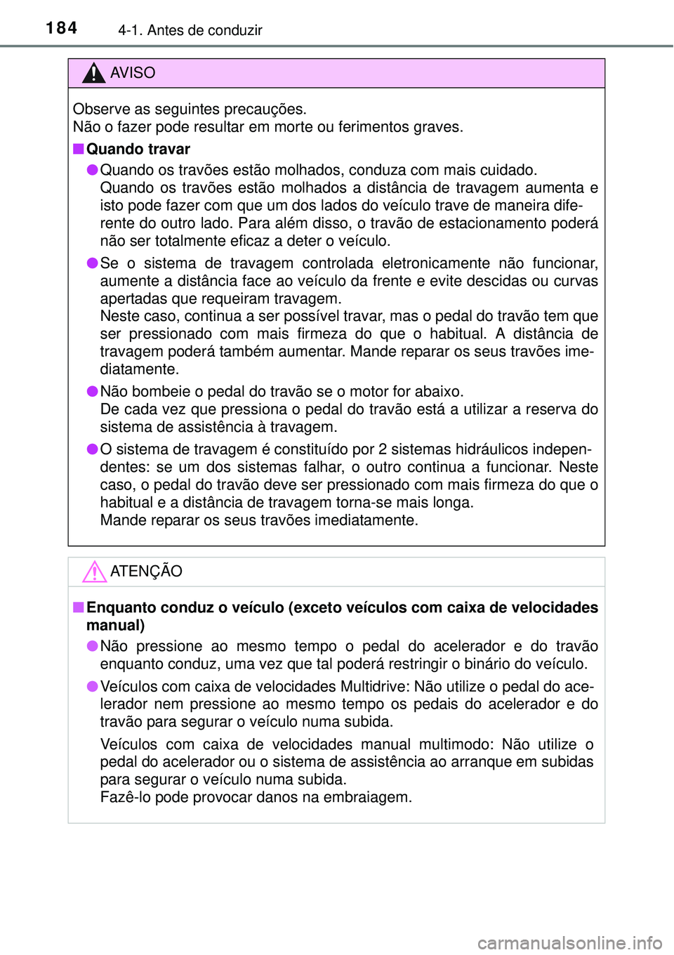 TOYOTA COROLLA 2017  Manual de utilização (in Portuguese) 1844-1. Antes de conduzir
AV I S O
Observe as seguintes precauções.
Não o fazer pode resultar em morte ou ferimentos graves.
nQuando travar
lQuando os travões estão molhados, conduza com mais cui