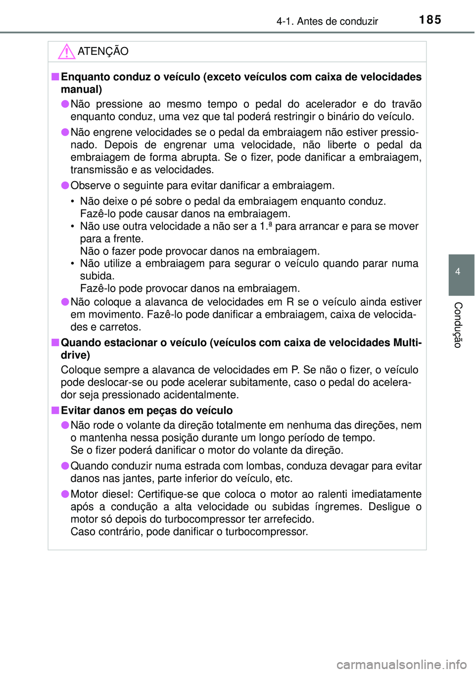 TOYOTA COROLLA 2017  Manual de utilização (in Portuguese) 1854-1. Antes de conduzir
4
Condução
ATENÇÃO
nEnquanto conduz o veículo (exceto veículos com caixa de velocidades
manual)
lNão pressione ao mesmo tempo o pedal do acelerador e do travão
enquan