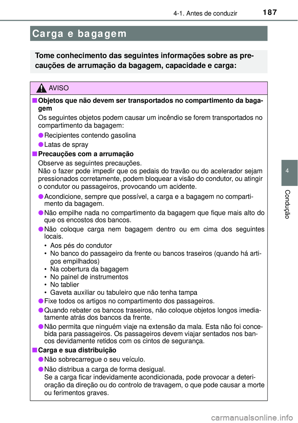 TOYOTA COROLLA 2017  Manual de utilização (in Portuguese) 1874-1. Antes de conduzir
4
Condução
Carga e bagagem 
Tome conhecimento das seguintes informações sobre as pre-
cauções de arrumação da bagagem, capacidade e carga:
AV I S O
nObjetos que não 