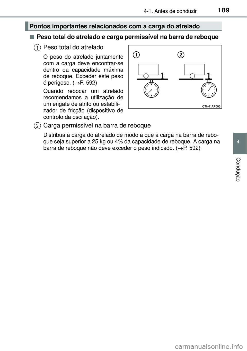 TOYOTA COROLLA 2017  Manual de utilização (in Portuguese) 1894-1. Antes de conduzir
4
Condução
nPeso total do atrelado e carga permissível na barra de reboque 
Peso total do atrelado
O peso do atrelado juntamente
com a carga deve encontrar-se
dentro da ca
