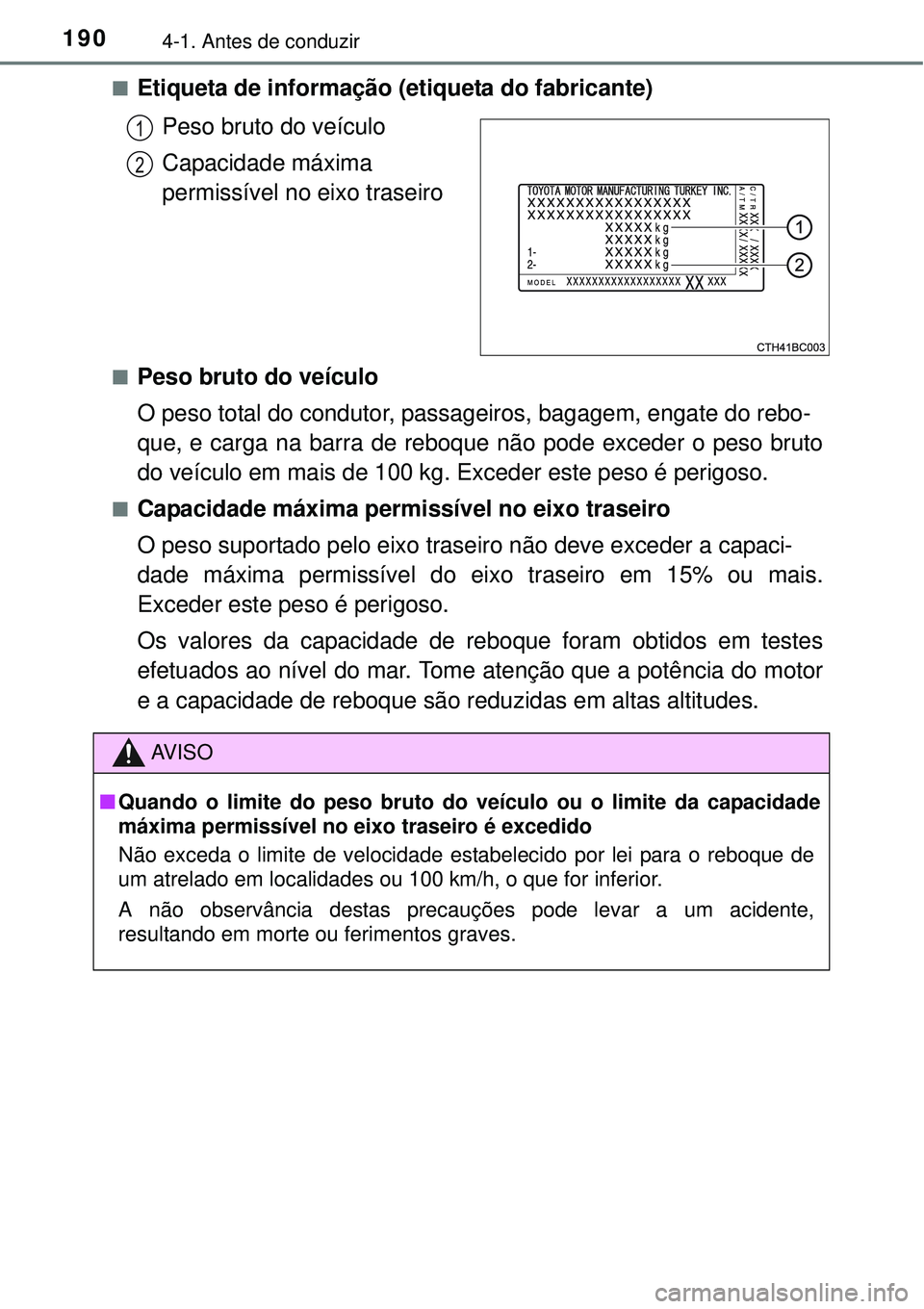 TOYOTA COROLLA 2017  Manual de utilização (in Portuguese) 1904-1. Antes de conduzir
nEtiqueta de informação (etiqueta do fabricante)
Peso bruto do veículo
Capacidade máxima 
permissível no eixo traseiro
nPeso bruto do veículo 
O peso total do condutor,
