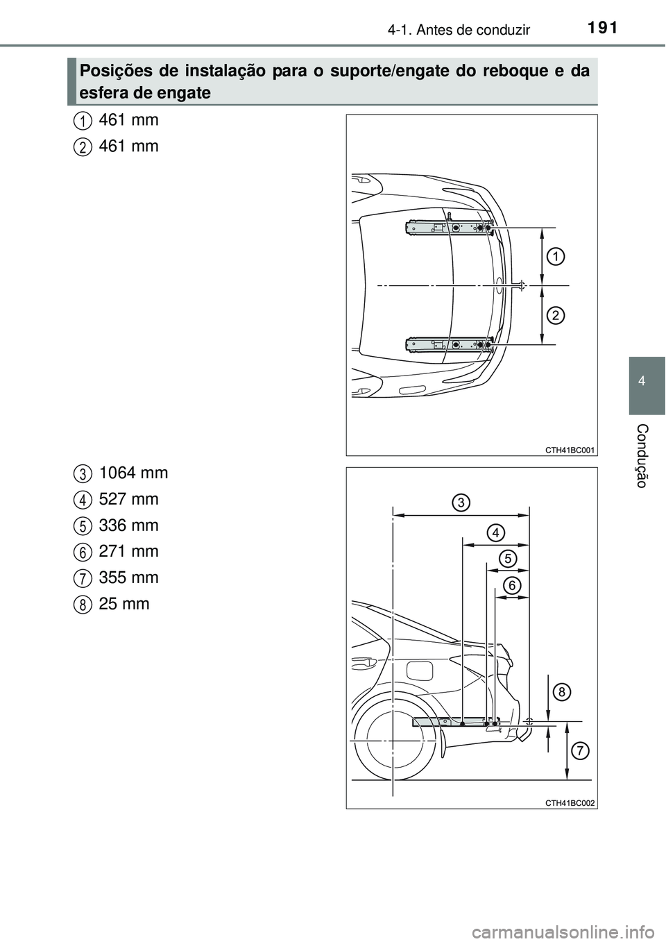 TOYOTA COROLLA 2017  Manual de utilização (in Portuguese) 1914-1. Antes de conduzir
4
Condução
461 mm
461 mm
1064 mm
527 mm
336 mm
271 mm
355 mm
25 mm
Posições de instalação para o suporte/engate do reboque e da
esfera de engate
1
2
3
4
5
6
7
8 