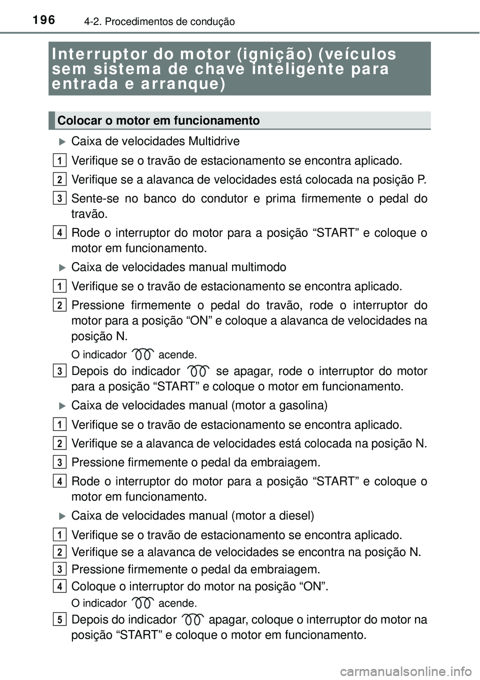 TOYOTA COROLLA 2017  Manual de utilização (in Portuguese) 1964-2. Procedimentos de condução
Caixa de velocidades Multidrive
Verifique se o travão de estacionamento se encontra aplicado.
Verifique se a alavanca de velocidades está colocada na posição