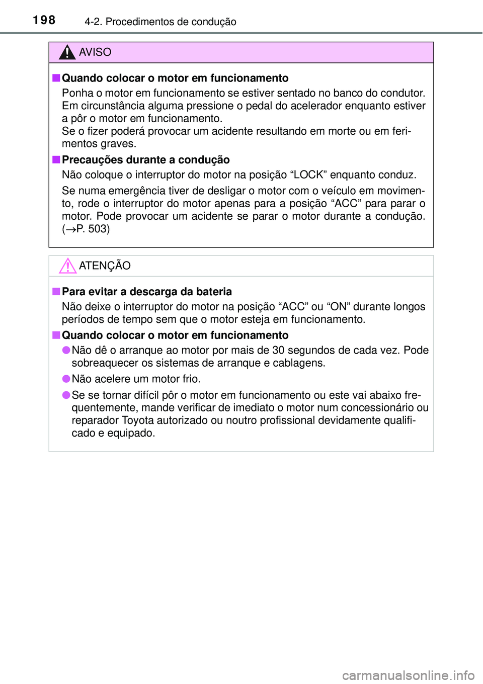 TOYOTA COROLLA 2017  Manual de utilização (in Portuguese) 1984-2. Procedimentos de condução
AV I S O
nQuando colocar o motor em funcionamento
Ponha o motor em funcionamento se estiver sentado no banco do condutor.
Em circunstância alguma pressione o pedal