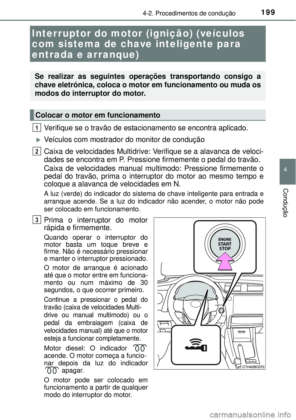 TOYOTA COROLLA 2017  Manual de utilização (in Portuguese) 1994-2. Procedimentos de condução
4
Condução
Verifique se o travão de estacionamento se encontra aplicado.
Veículos com mostrador do monitor de condução
Caixa de velocidades Multidrive: Ver