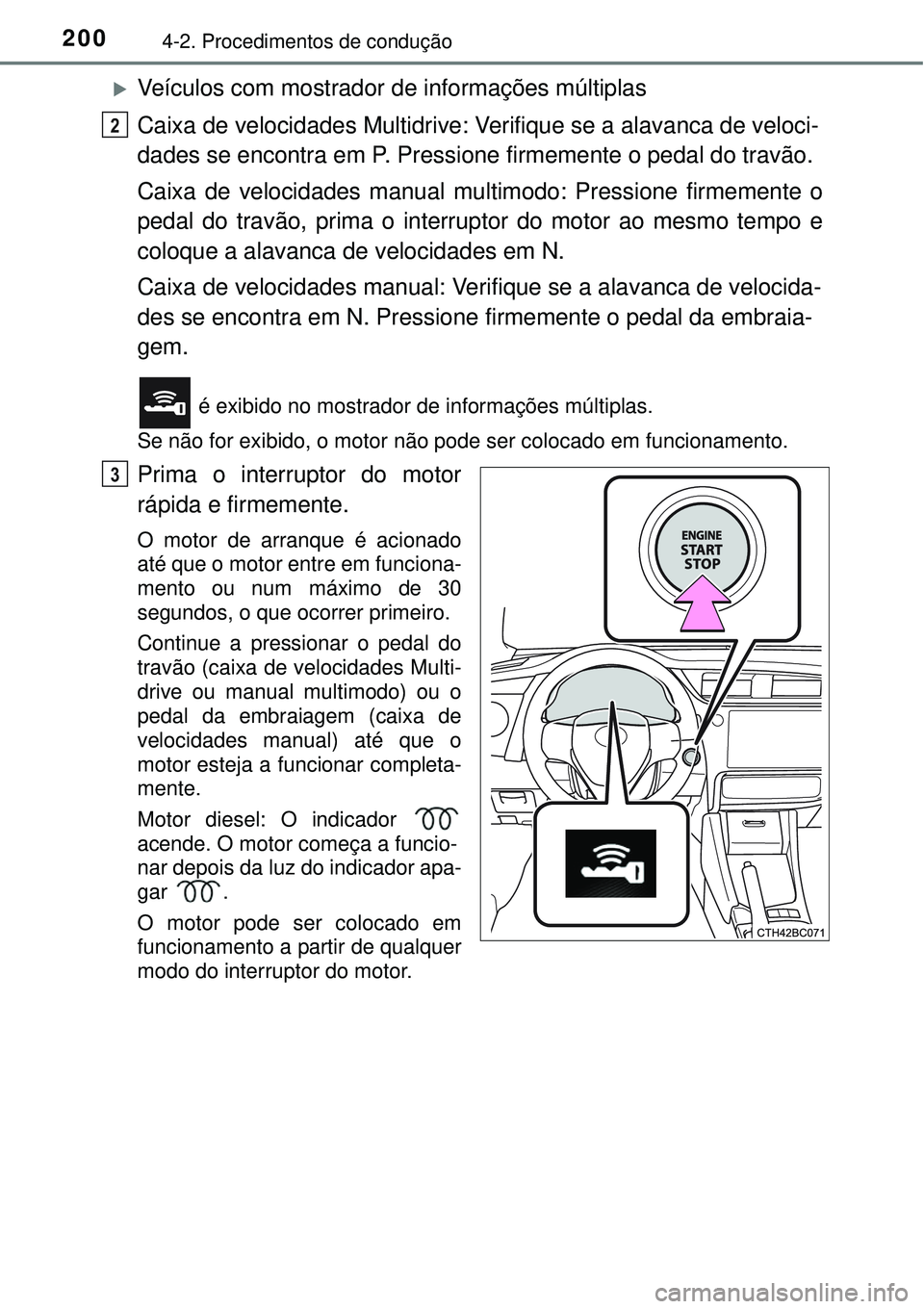 TOYOTA COROLLA 2017  Manual de utilização (in Portuguese) 2004-2. Procedimentos de condução
Veículos com mostrador de informações múltiplas
Caixa de velocidades Multidrive: Verifique se a alavanca de veloci-
dades se encontra em P. Pressione firmeme