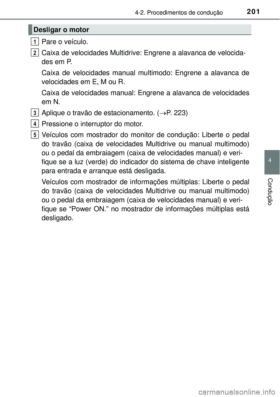 TOYOTA COROLLA 2017  Manual de utilização (in Portuguese) 2014-2. Procedimentos de condução
4
Condução
Pare o veículo.
Caixa de velocidades Multidrive: Engrene a alavanca de velocida-
des em P.
Caixa de velocidades manual multimodo: Engrene a alavanca d