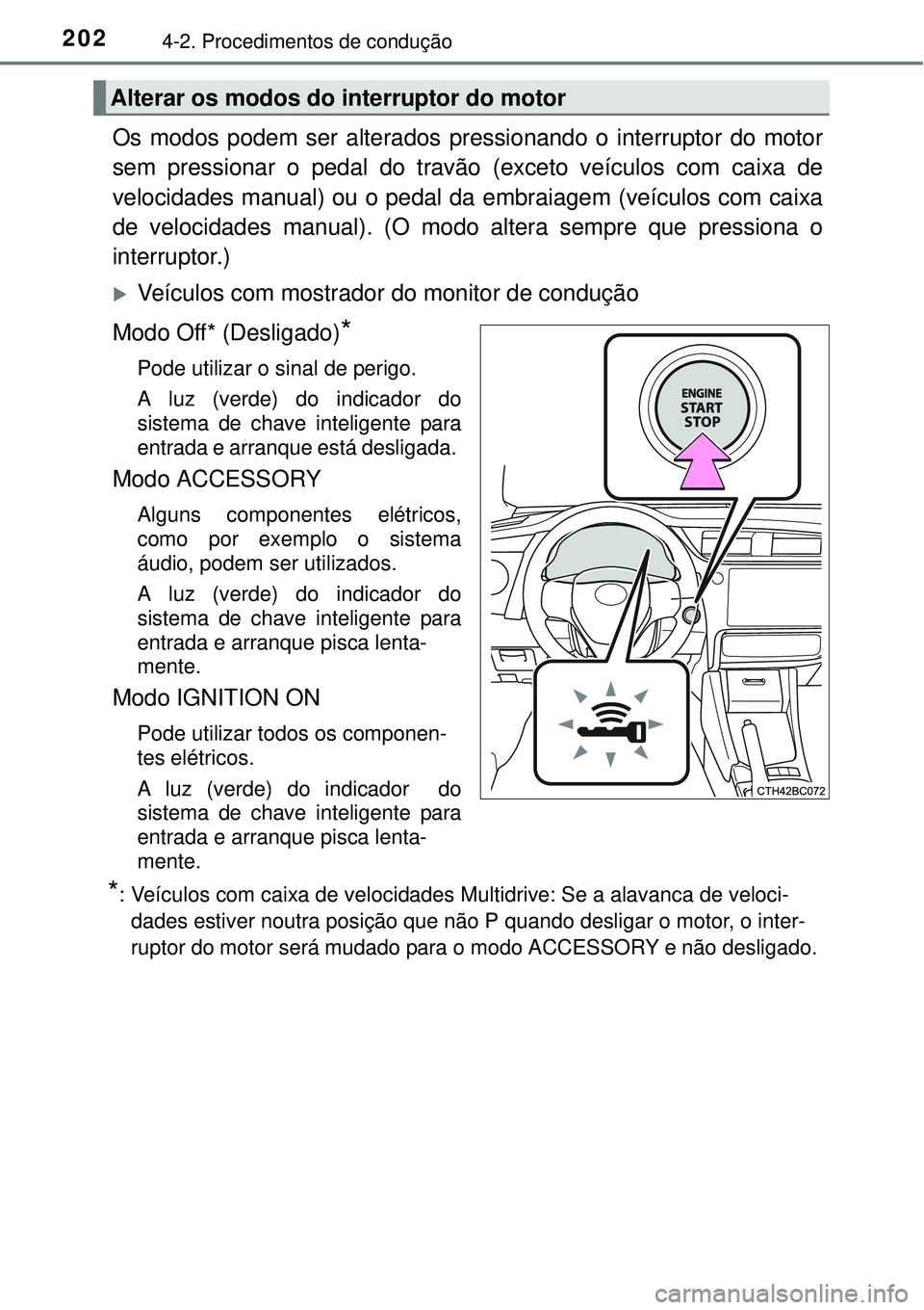 TOYOTA COROLLA 2017  Manual de utilização (in Portuguese) 2024-2. Procedimentos de condução
Os modos podem ser alterados pressionando o interruptor do motor
sem pressionar o pedal do travão (exceto veículos com caixa de
velocidades manual) ou o pedal da 