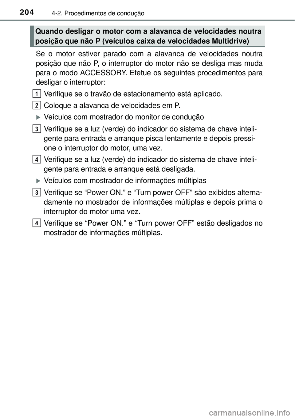 TOYOTA COROLLA 2017  Manual de utilização (in Portuguese) 2044-2. Procedimentos de condução
Se o motor estiver parado com a alavanca de velocidades noutra
posição que não P, o interruptor do motor não se desliga mas muda
para o modo ACCESSORY. Efetue o