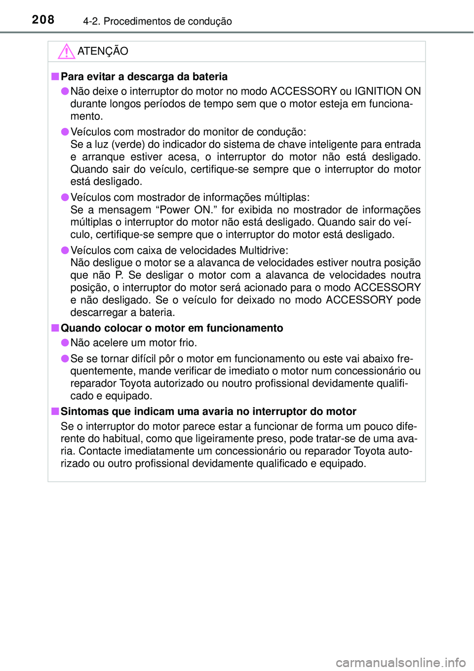 TOYOTA COROLLA 2017  Manual de utilização (in Portuguese) 2084-2. Procedimentos de condução
ATENÇÃO
nPara evitar a descarga da bateria
lNão deixe o interruptor do motor no modo ACCESSORY ou IGNITION ON
durante longos períodos de tempo sem que o motor e