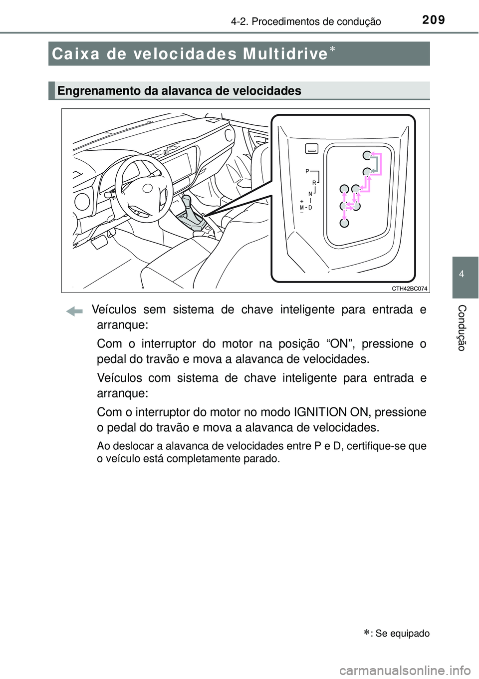 TOYOTA COROLLA 2017  Manual de utilização (in Portuguese) 2094-2. Procedimentos de condução
4
ConduçãoVeículos sem sistema de chave inteligente para entrada e
arranque:
Com o interruptor do motor na posição “ON”, pressione o
pedal do travão e mov