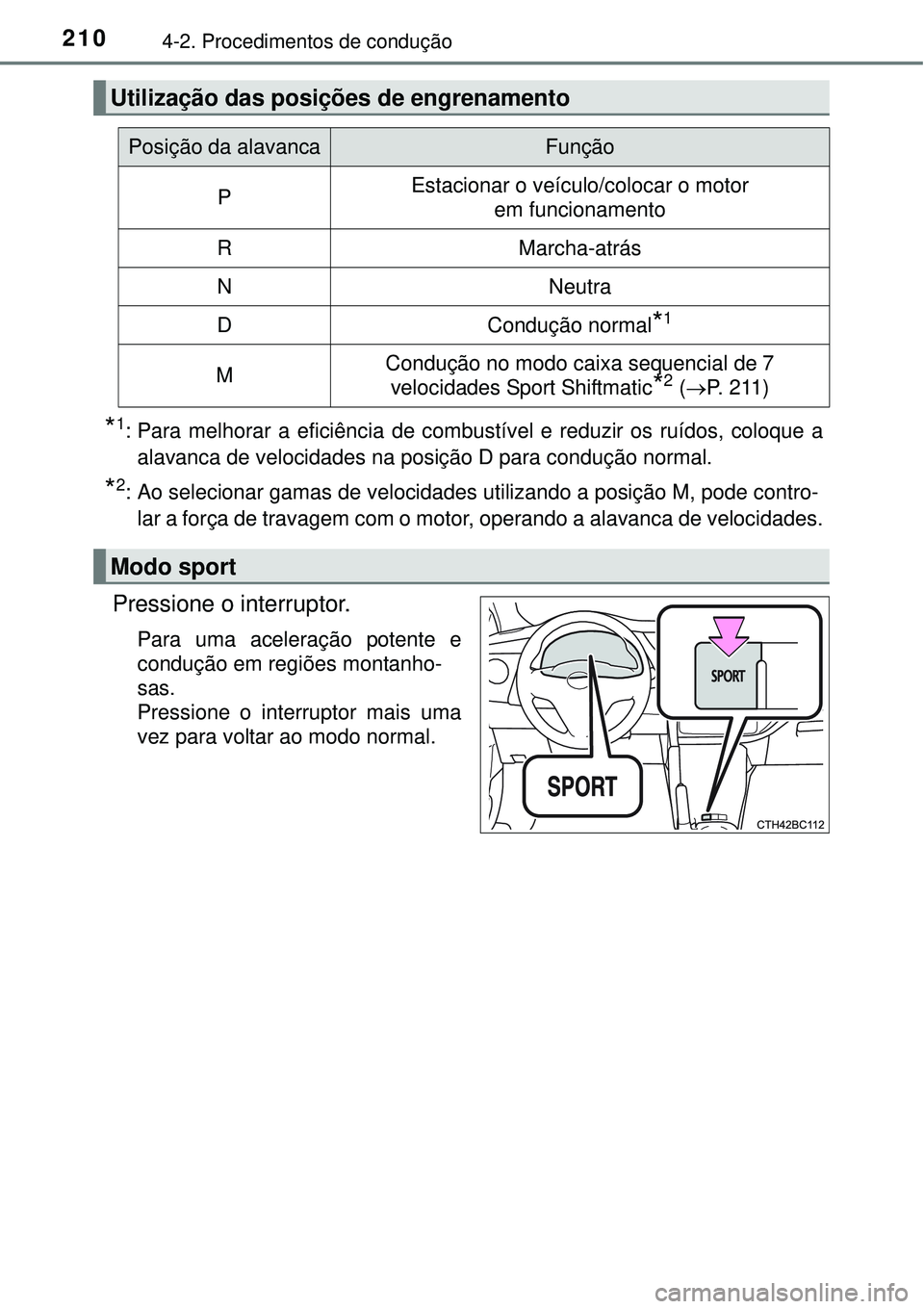 TOYOTA COROLLA 2017  Manual de utilização (in Portuguese) 2104-2. Procedimentos de condução
*1: Para melhorar a eficiência de combustível e reduzir os ruídos, coloque a
alavanca de velocidades na posição D para condução normal.
*2: Ao selecionar gam