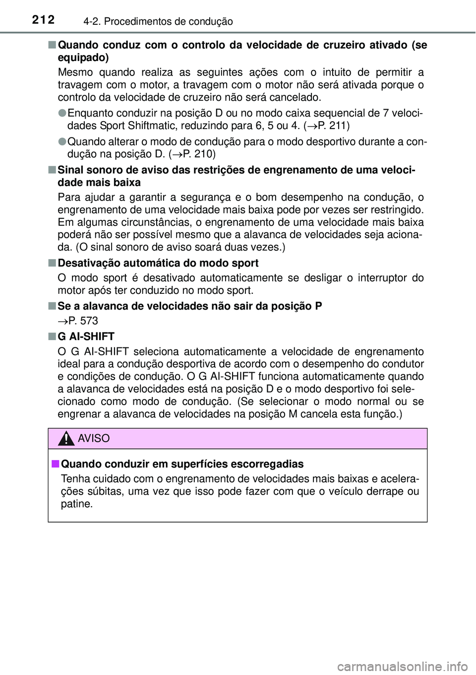 TOYOTA COROLLA 2017  Manual de utilização (in Portuguese) 2124-2. Procedimentos de condução
nQuando conduz com o controlo da velocidade de cruzeiro ativado (se
equipado)
Mesmo quando realiza as seguintes ações com o intuito de permitir a
travagem com o m