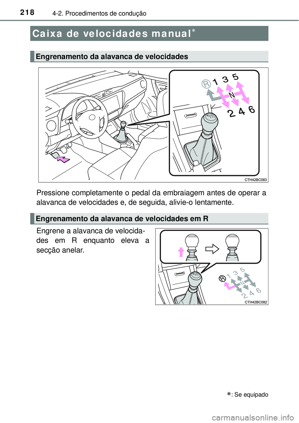 TOYOTA COROLLA 2017  Manual de utilização (in Portuguese) 2184-2. Procedimentos de condução
Pressione completamente o pedal da embraiagem antes de operar a
alavanca de velocidades e, de seguida, alivie-o lentamente.
Engrene a alavanca de velocida-
des em R