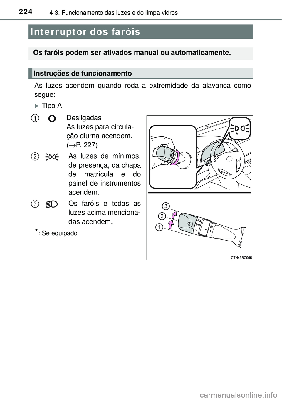 TOYOTA COROLLA 2017 Manual de utilização (in Portuguese) 2244-3. Funcionamento das luzes e do limpa-vidros
As luzes acendem quando roda a extremidade da alavanca como
segue:
Tipo A
Desligadas
As luzes para circula-
ção diurna acendem.
(P. 227)
As TOYOTA COROLLA 2017 Manual de utilização (in Portuguese) 2244-3. Funcionamento das luzes e do limpa-vidros
As luzes acendem quando roda a extremidade da alavanca como
segue:
Tipo A
Desligadas
As luzes para circula-
ção diurna acendem.
(P. 227)
As