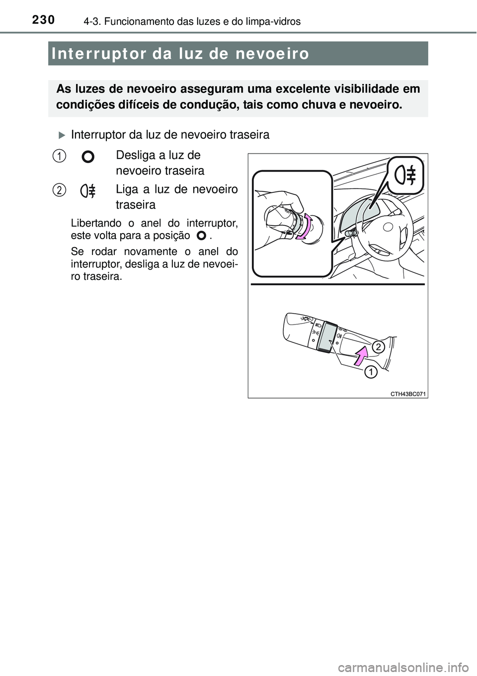 TOYOTA COROLLA 2017 Manual de utilização (in Portuguese) 2304-3. Funcionamento das luzes e do limpa-vidros
Interruptor da luz de nevoeiro traseira
Desliga a luz de
nevoeiro traseira
Liga a luz de nevoeiro
traseira
Libertando o anel do interruptor,
este TOYOTA COROLLA 2017 Manual de utilização (in Portuguese) 2304-3. Funcionamento das luzes e do limpa-vidros
Interruptor da luz de nevoeiro traseira
Desliga a luz de
nevoeiro traseira
Liga a luz de nevoeiro
traseira
Libertando o anel do interruptor,
este